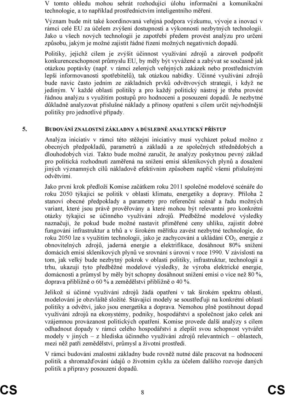 Jako u všech nových technologií je zapotřebí předem provést analýzu pro určení způsobu, jakým je možné zajistit řádné řízení možných negativních dopadů.