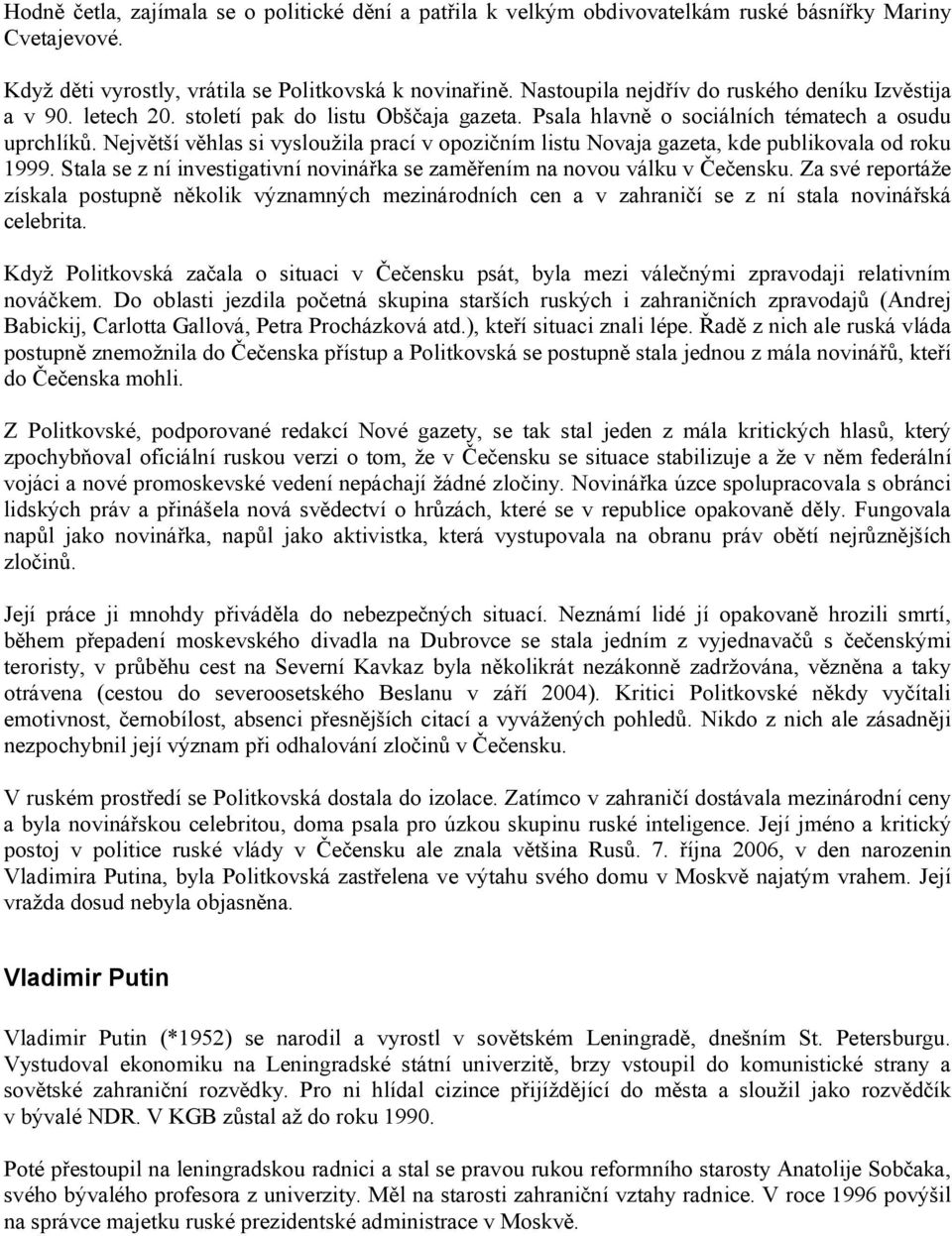 Největší věhlas si vysloužila prací v opozičním listu Novaja gazeta, kde publikovala od roku 1999. Stala se z ní investigativní novinářka se zaměřením na novou válku v Čečensku.