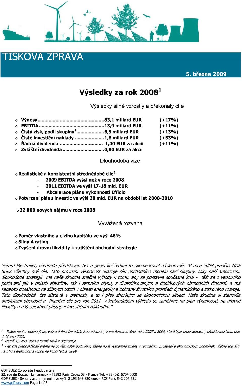 .. 0,80 EUR za akcii Dlouhodobá vize o Realistické a konzistentní střednědobé cíle 3-2009 EBITDA vyšší než v roce 2008-2011 EBITDA ve výši 17-18 mld.