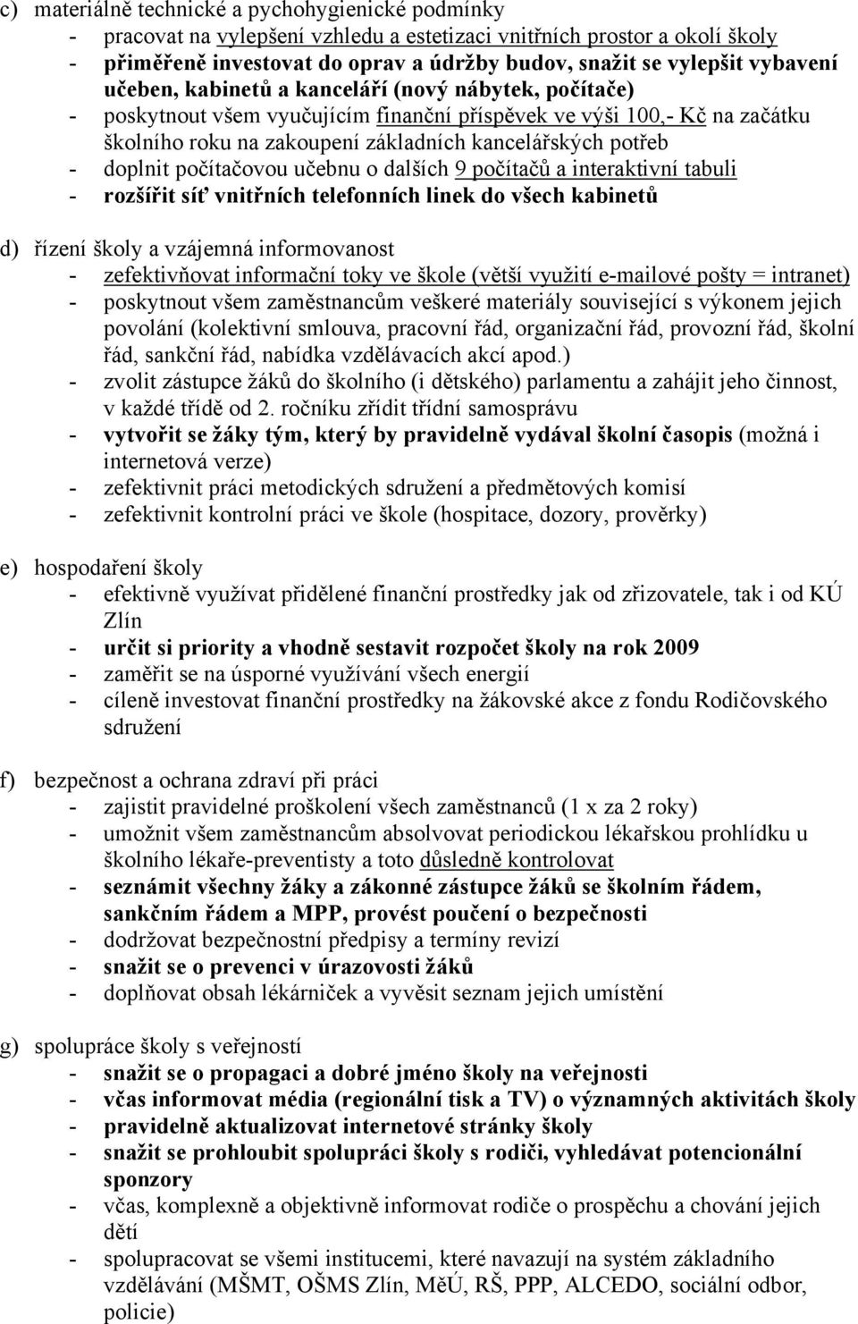 doplnit počítačovou učebnu o dalších 9 počítačů a interaktivní tabuli - rozšířit síť vnitřních telefonních linek do všech kabinetů d) řízení školy a vzájemná informovanost - zefektivňovat informační