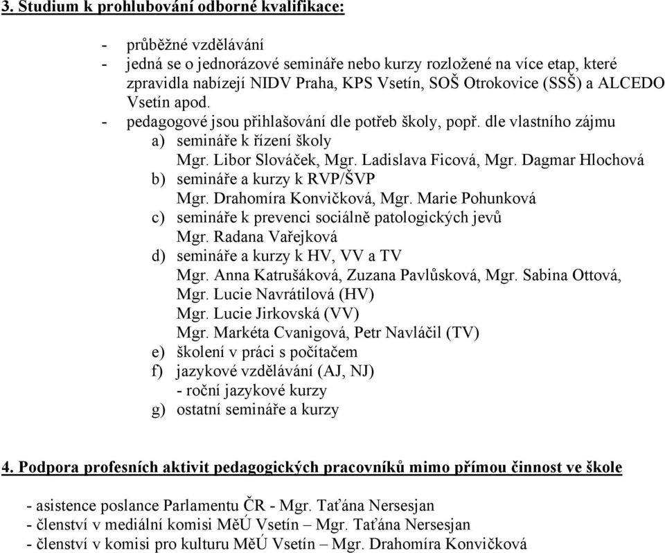 Dagmar Hlochová b) semináře a kurzy k RVP/ŠVP Mgr. Drahomíra Konvičková, Mgr. Marie Pohunková c) semináře k prevenci sociálně patologických jevů Mgr.