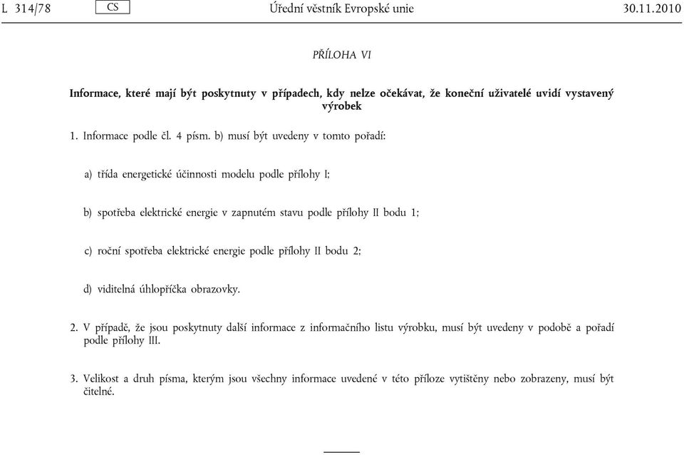 b) musí být uvedeny v tomto pořadí: a) třída energetické účinnosti modelu podle přílohy I; b) spotřeba elektrické energie v zapnutém stavu podle přílohy II bodu 1; c) roční