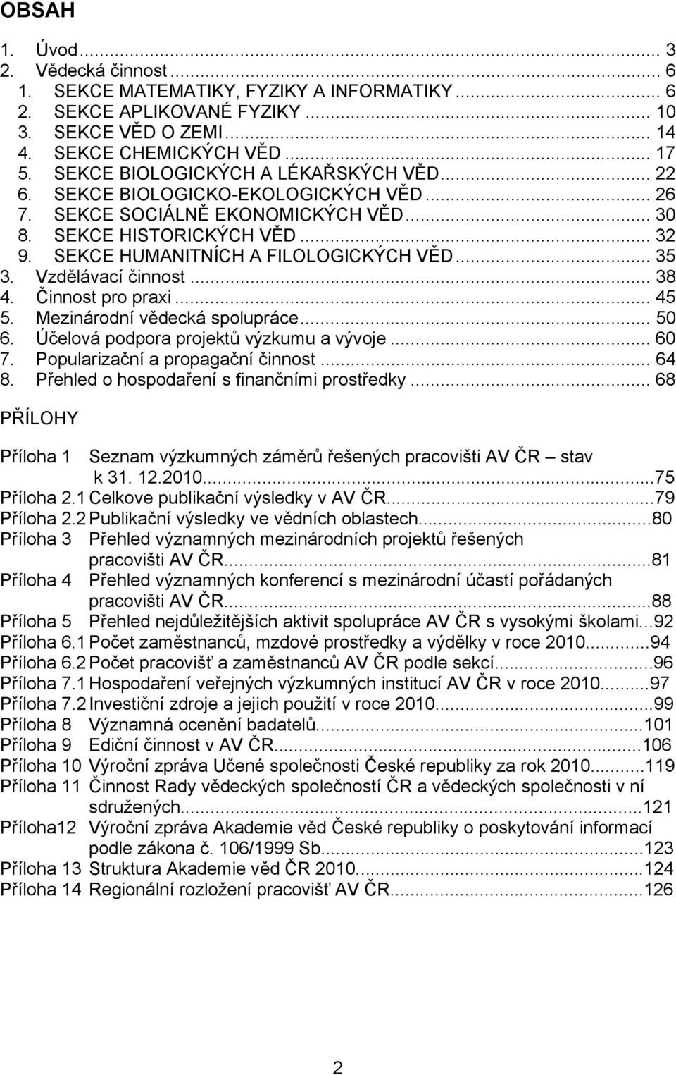 .. 35 3. Vzdělávací činnost... 38 4. Činnost pro praxi... 45 5. Mezinárodní vědecká spolupráce... 50 6. Účelová podpora projektů výzkumu a vývoje... 60 7. Popularizační a propagační činnost... 64 8.