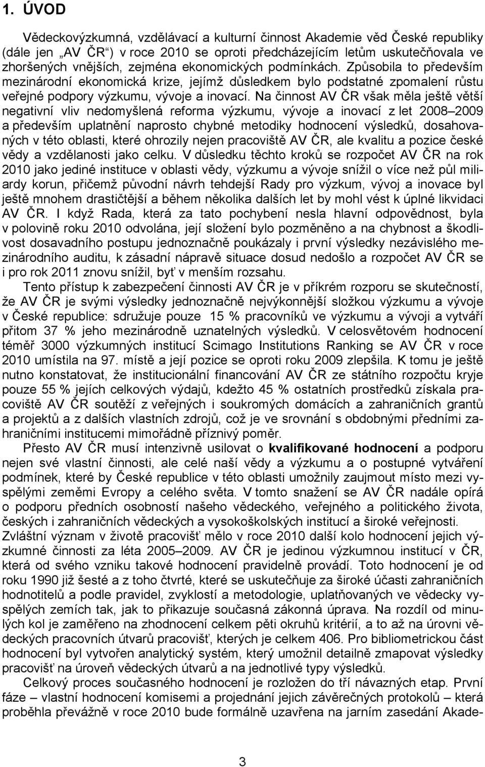 Na činnost AV ČR však měla ještě větší negativní vliv nedomyšlená reforma výzkumu, vývoje a inovací z let 2008 2009 a především uplatnění naprosto chybné metodiky hodnocení výsledků, dosahovaných v