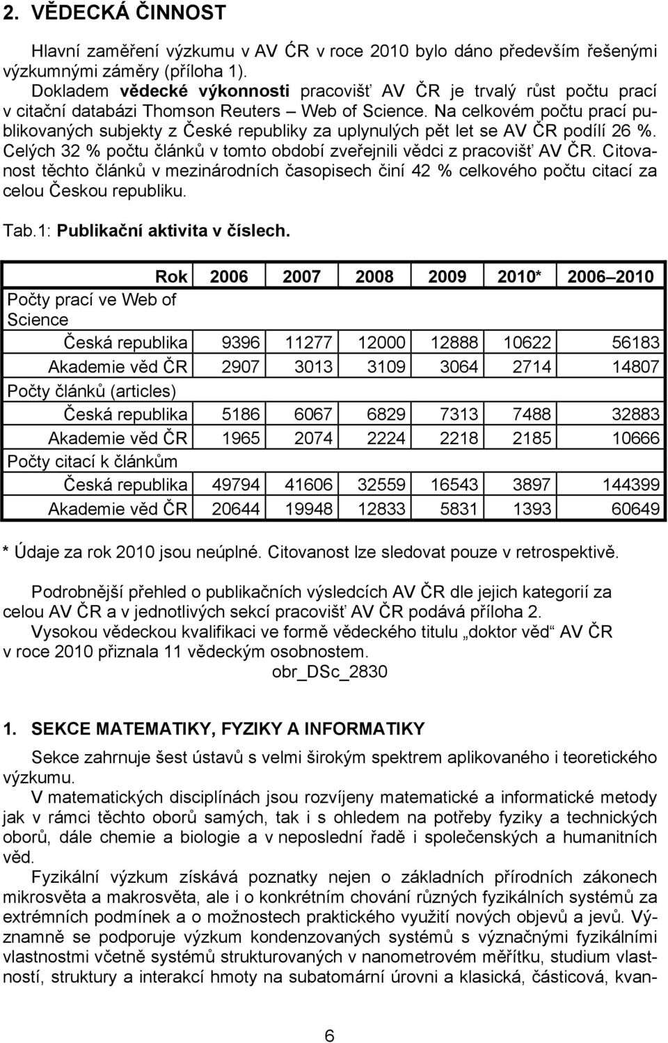 Na celkovém počtu prací publikovaných subjekty z České republiky za uplynulých pět let se AV ČR podílí 26 %. Celých 32 % počtu článků v tomto období zveřejnili vědci z pracovišť AV ČR.