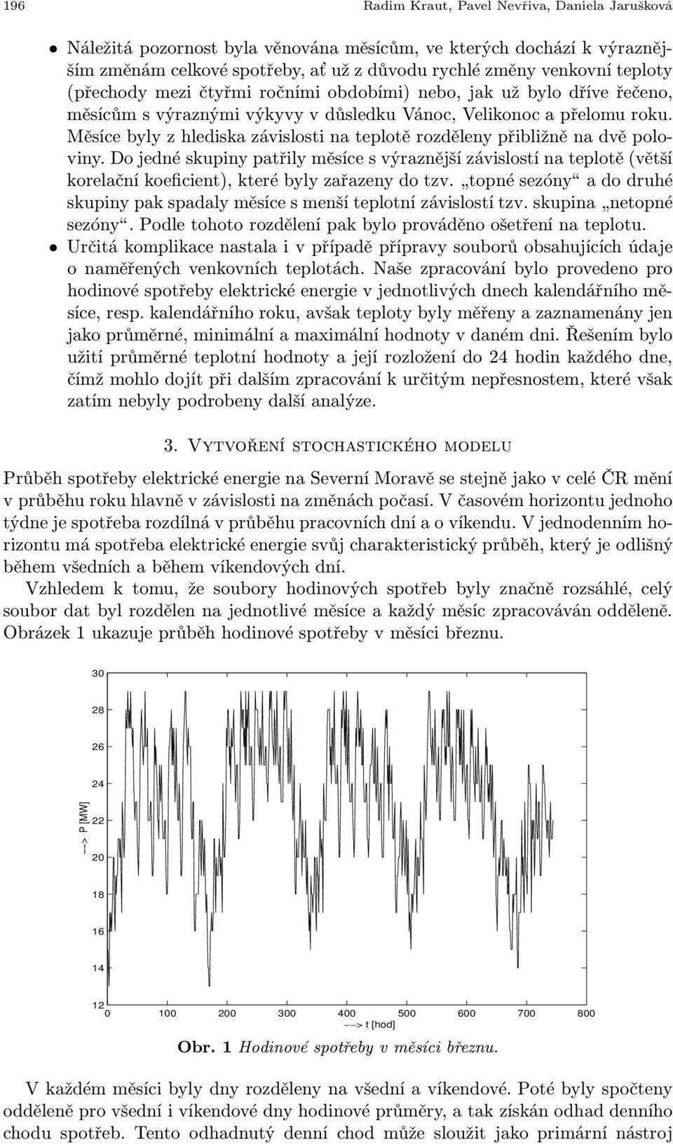 Měsíce byly z hlediska závislosti na teplotě rozděleny přibližně na dvě poloviny. Do jedné skupiny patřily měsíce s výraznější závislostí na teplotě(větší korelačníkoeficient),kterébylyzařazenydotzv.