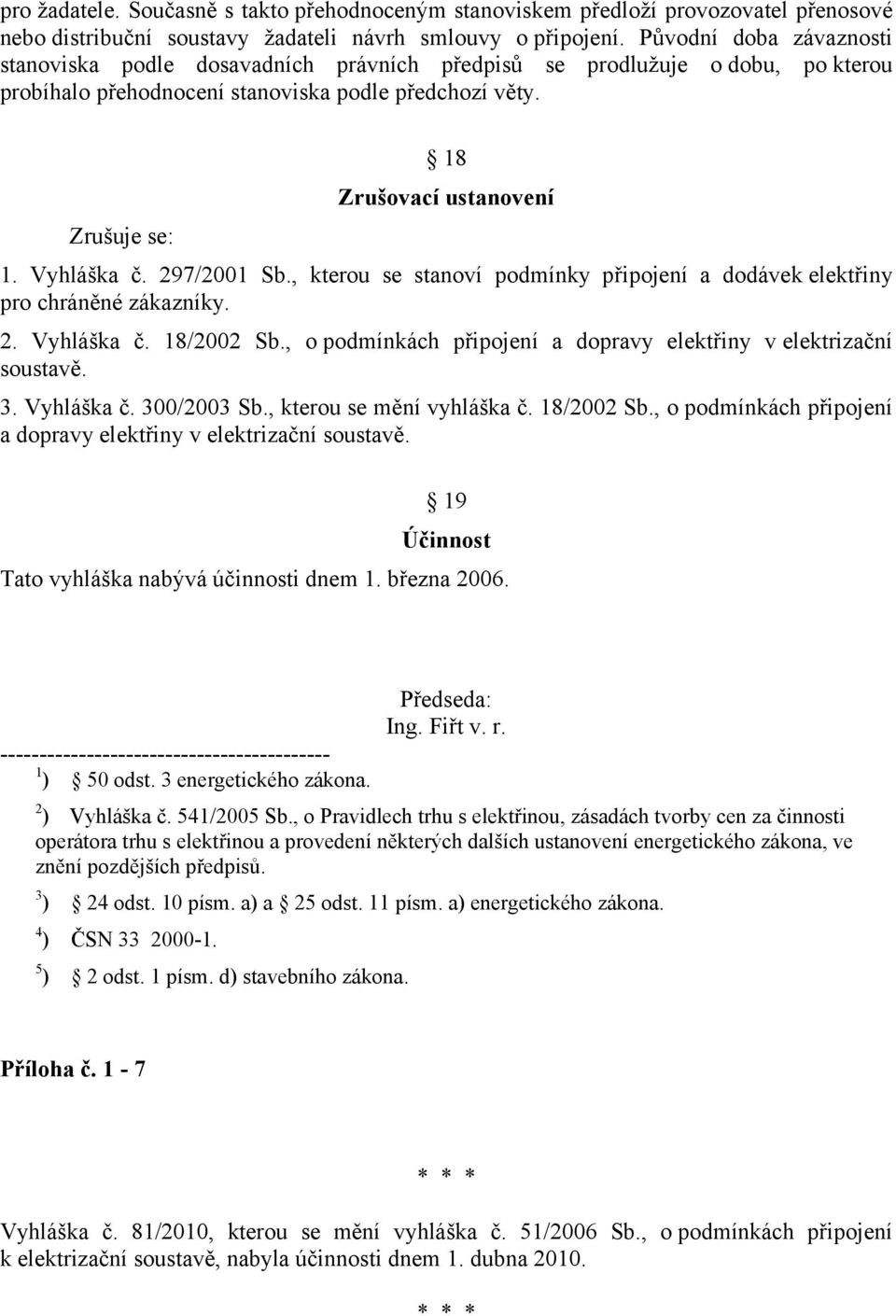 Vyhláška č. 297/2001 Sb., kterou se stanoví podmínky připojení a dodávek elektřiny pro chráněné zákazníky. 2. Vyhláška č. 18/2002 Sb.