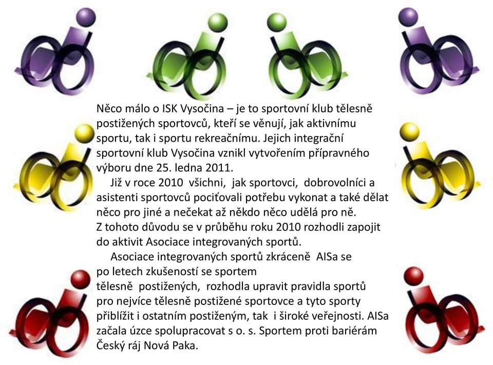 Již v roce 2010 všichni, jak sportovci, dobrovolníci a asistenti sportovců pociťovali potřebu vykonat a také dělat něco pro jiné a nečekat až někdo něco udělá pro ně.