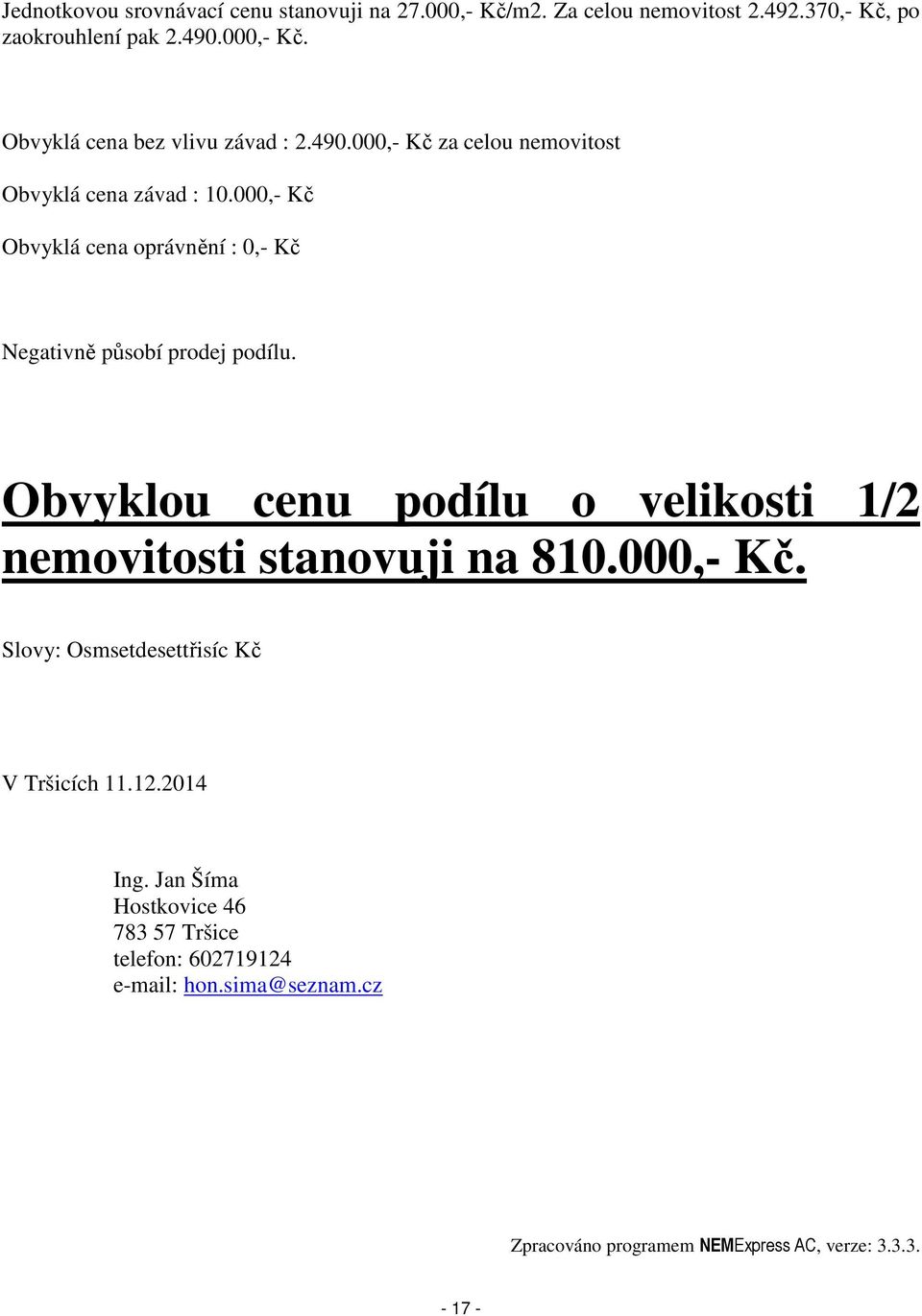 Obvyklou cenu podílu o velikosti 1/2 nemovitosti stanovuji na 810.000,- Kč. Slovy: Osmsetdesettřisíc Kč V Tršicích 11.12.2014 Ing.