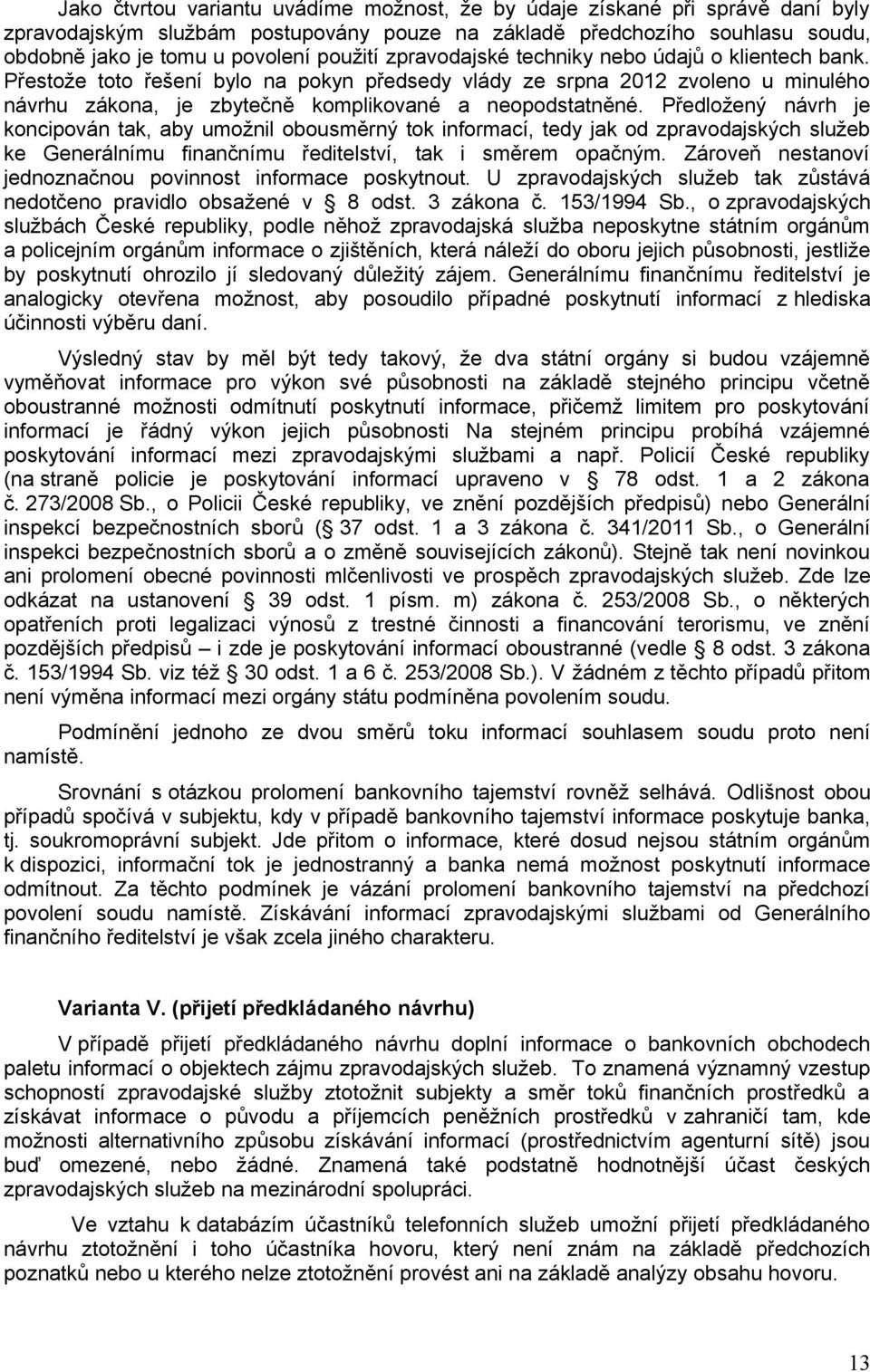 Předložený návrh je koncipován tak, aby umožnil obousměrný tok informací, tedy jak od zpravodajských služeb ke Generálnímu finančnímu ředitelství, tak i směrem opačným.