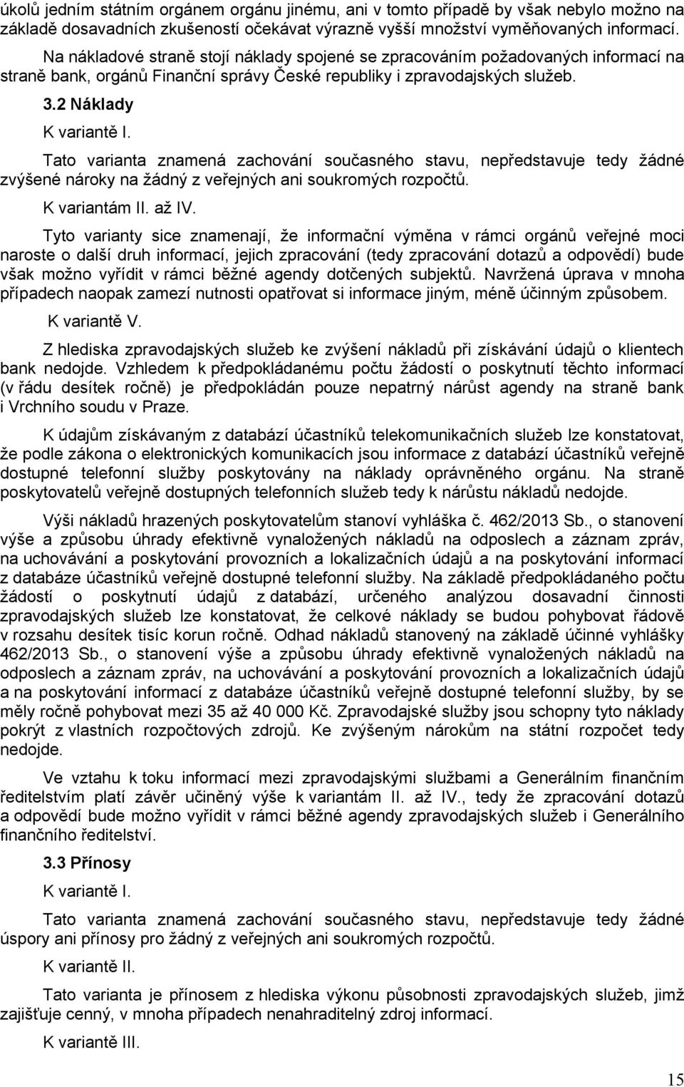 Tato varianta znamená zachování současného stavu, nepředstavuje tedy žádné zvýšené nároky na žádný z veřejných ani soukromých rozpočtů. K variantám II. až IV.