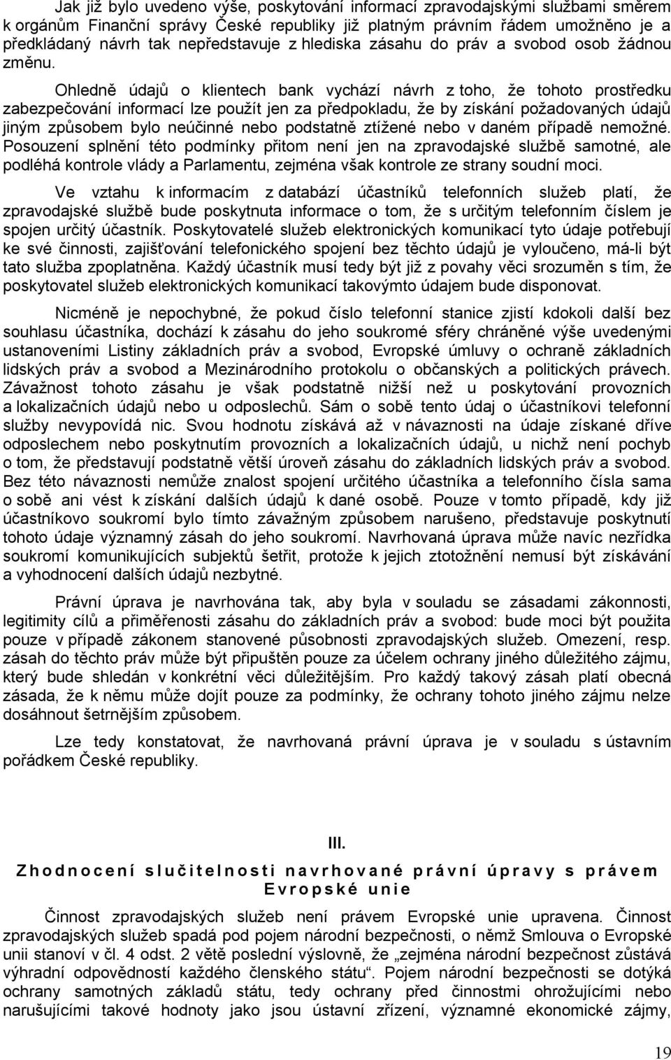 Ohledně údajů o klientech bank vychází návrh z toho, že tohoto prostředku zabezpečování informací lze použít jen za předpokladu, že by získání požadovaných údajů jiným způsobem bylo neúčinné nebo