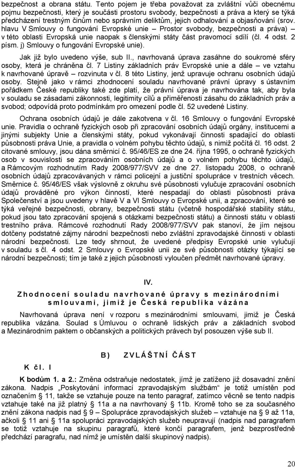 jejich odhalování a objasňování (srov. hlavu V Smlouvy o fungování Evropské unie Prostor svobody, bezpečnosti a práva) v této oblasti Evropská unie naopak s členskými státy část pravomocí sdílí (čl.