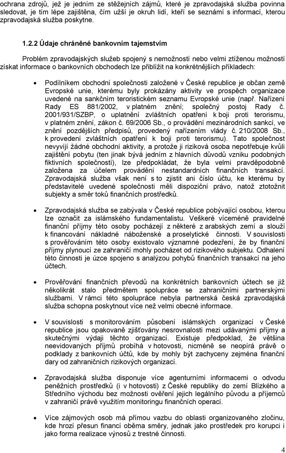 2 Údaje chráněné bankovním tajemstvím Problém zpravodajských služeb spojený s nemožností nebo velmi ztíženou možností získat informace o bankovních obchodech lze přiblížit na konkrétnějších