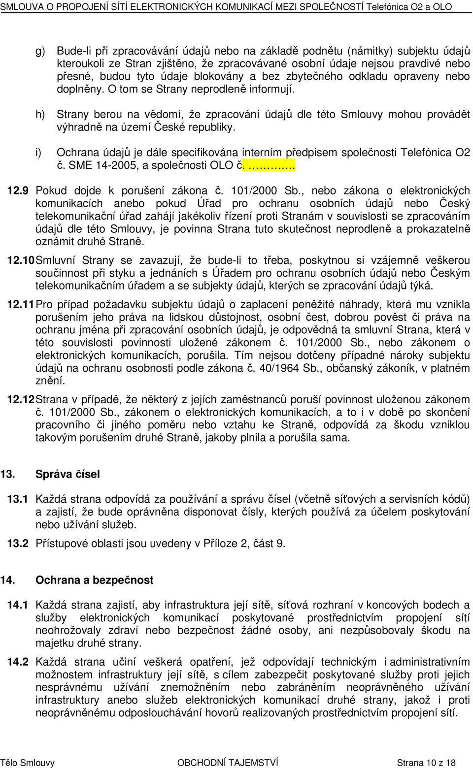 h) Strany berou na vědomí, že zpracování údajů dle této Smlouvy mohou provádět výhradně na území České republiky. i) Ochrana údajů je dále specifikována interním předpisem společnosti Telefónica O2 č.