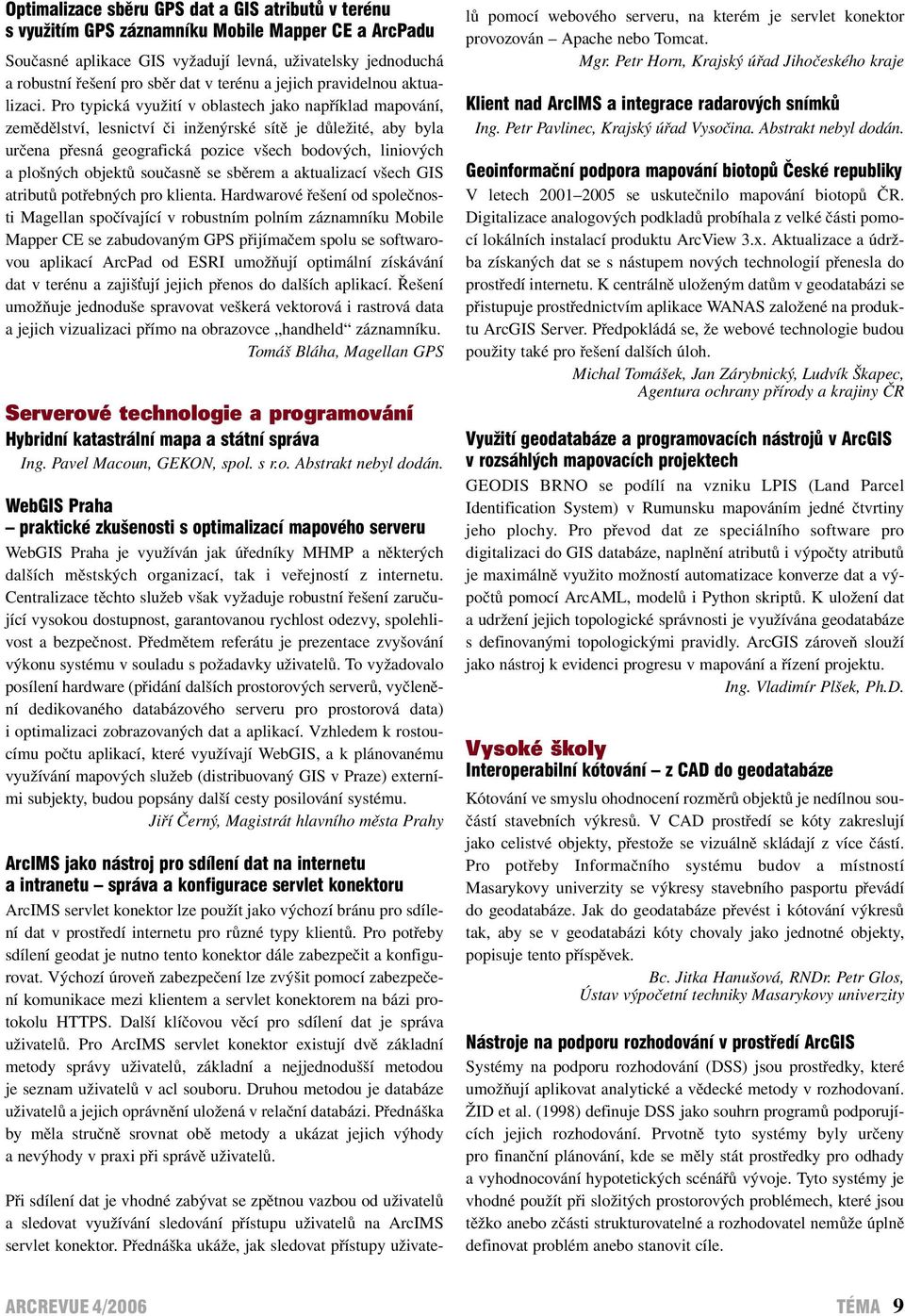 Pro typická využití v oblastech jako například mapování, zemědělství, lesnictví či inženýrské sítě je důležité, aby byla určena přesná geografická pozice všech bodových, liniových a plošných objektů