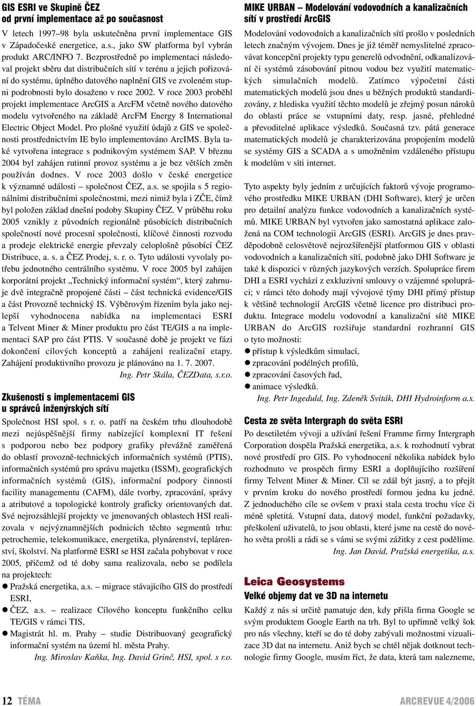 roce 2002. V roce 2003 proběhl projekt implementace ArcGIS a ArcFM včetně nového datového modelu vytvořeného na základě ArcFM Energy 8 International Electric Object Model.