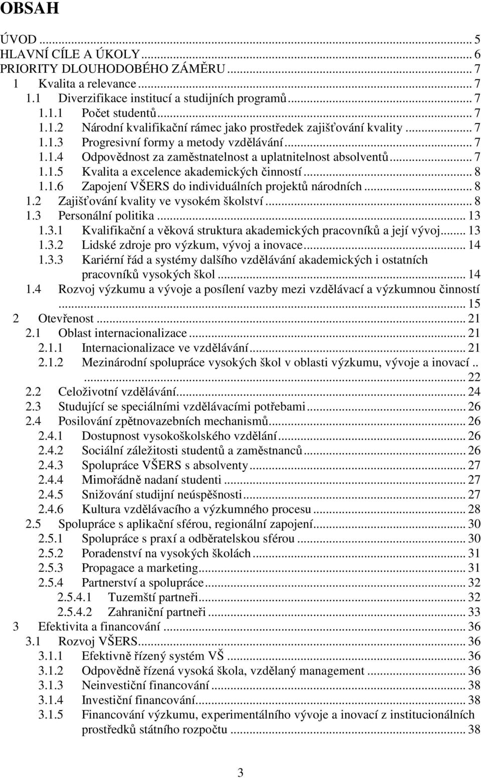 .. 8 1.2 Zajišťování kvality ve vysokém školství... 8 1.3 Personální politika... 13 1.3.1 Kvalifikační a věková struktura akademických pracovníků a její vývoj... 13 1.3.2 Lidské zdroje pro výzkum, vývoj a inovace.