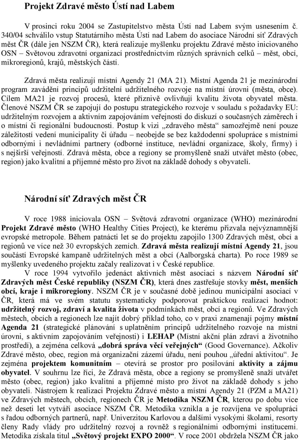 zdravotní organizací prostřednictvím různých správních celků měst, obcí, mikroregionů, krajů, městských částí. Zdravá města realizují místní Agendy 21 (MA 21).