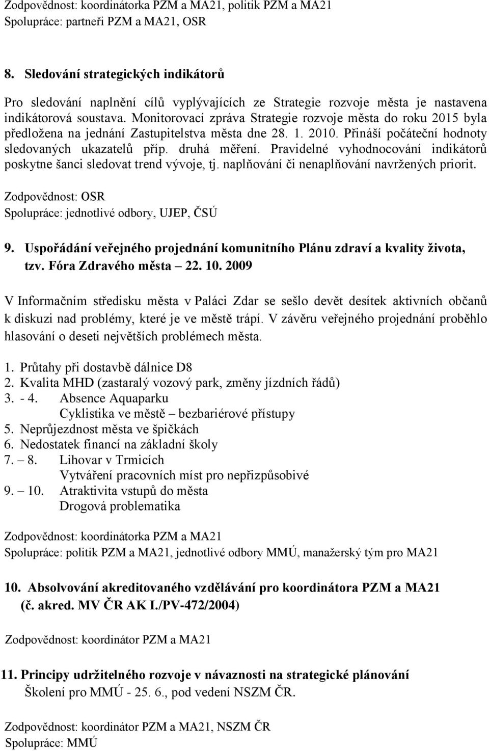 Monitorovací zpráva Strategie rozvoje města do roku 2015 byla předloţena na jednání Zastupitelstva města dne 28. 1. 2010. Přináší počáteční hodnoty sledovaných ukazatelů příp. druhá měření.