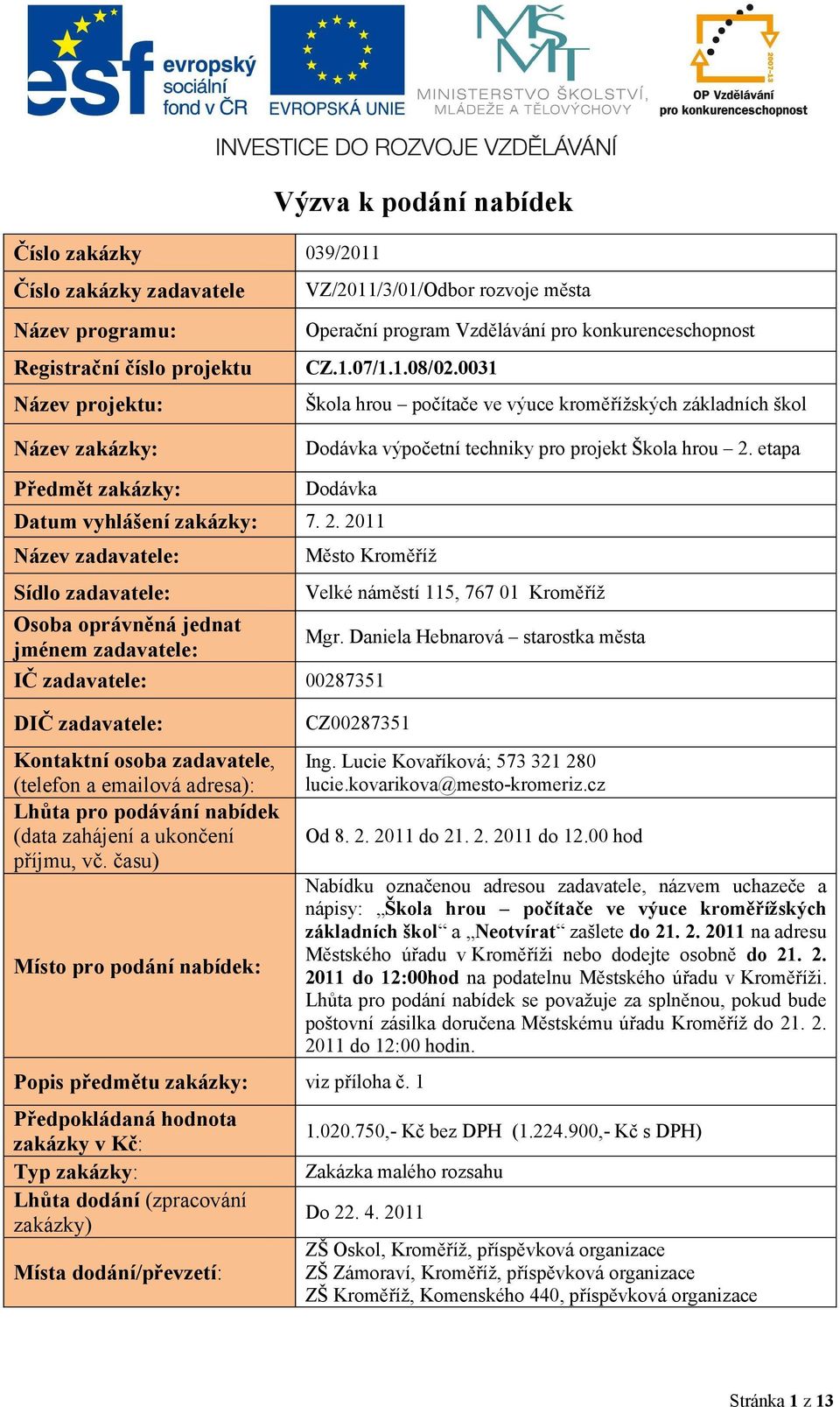 etapa Předmět zakázky: Datum vyhlášení zakázky: Dodávka Název zadavatele: Město Kroměříž Sídlo zadavatele: Osoba oprávněná jednat jménem zadavatele: IČ zadavatele: Velké náměstí 115, 767 01 Kroměříž