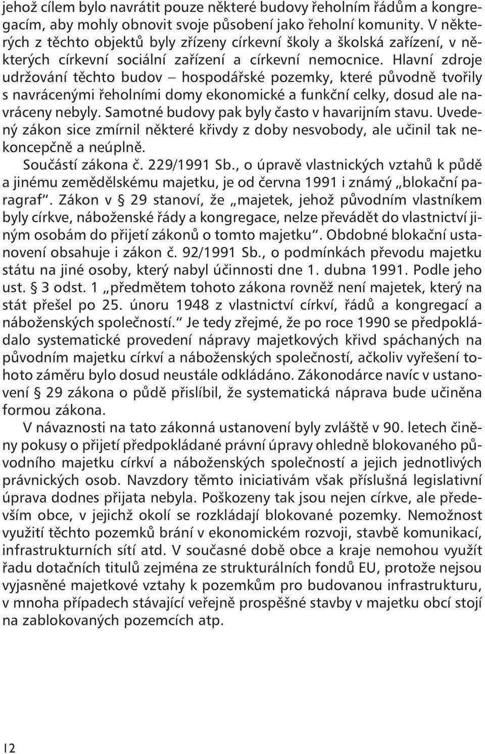 Hlavní zdroje udržování těchto budov hospodářské pozemky, které původně tvořily s navrácenými řeholními domy ekonomické a funkční celky, dosud ale navráceny nebyly.