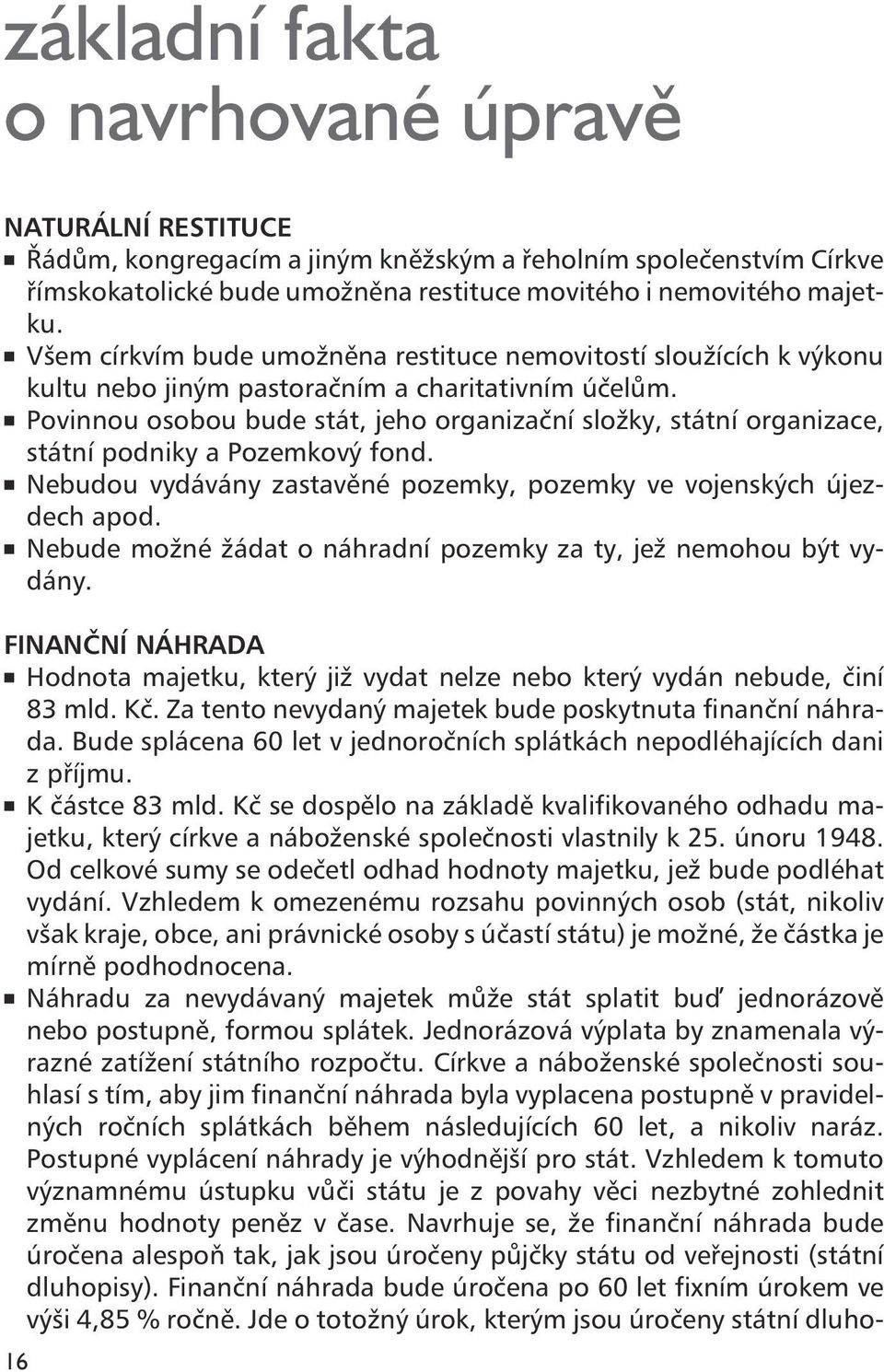 n Povinnou osobou bude stát, jeho organizační složky, státní organizace, státní podniky a Pozemkový fond. n Nebudou vydávány zastavěné pozemky, pozemky ve vojenských újezdech apod.