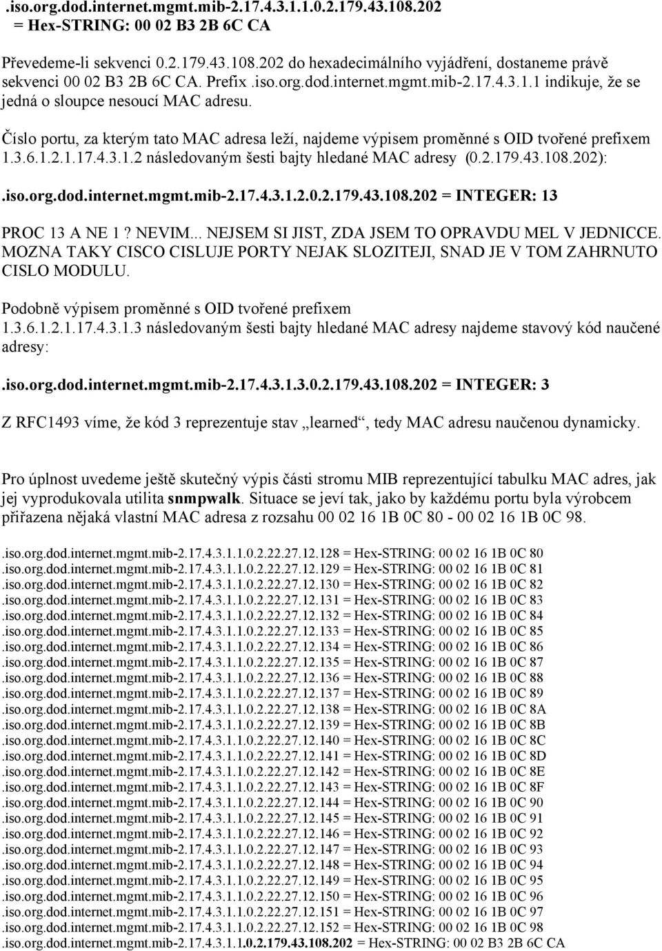 1.2.1.17.4.3.1.2 následovaným šesti bajty hledané MAC adresy (0.2.179.43.108.202):.iso.org.dod.internet.mgmt.mib-2.17.4.3.1.2.0.2.179.43.108.202 = INTEGER: 13 PROC 13 A NE 1? NEVIM.