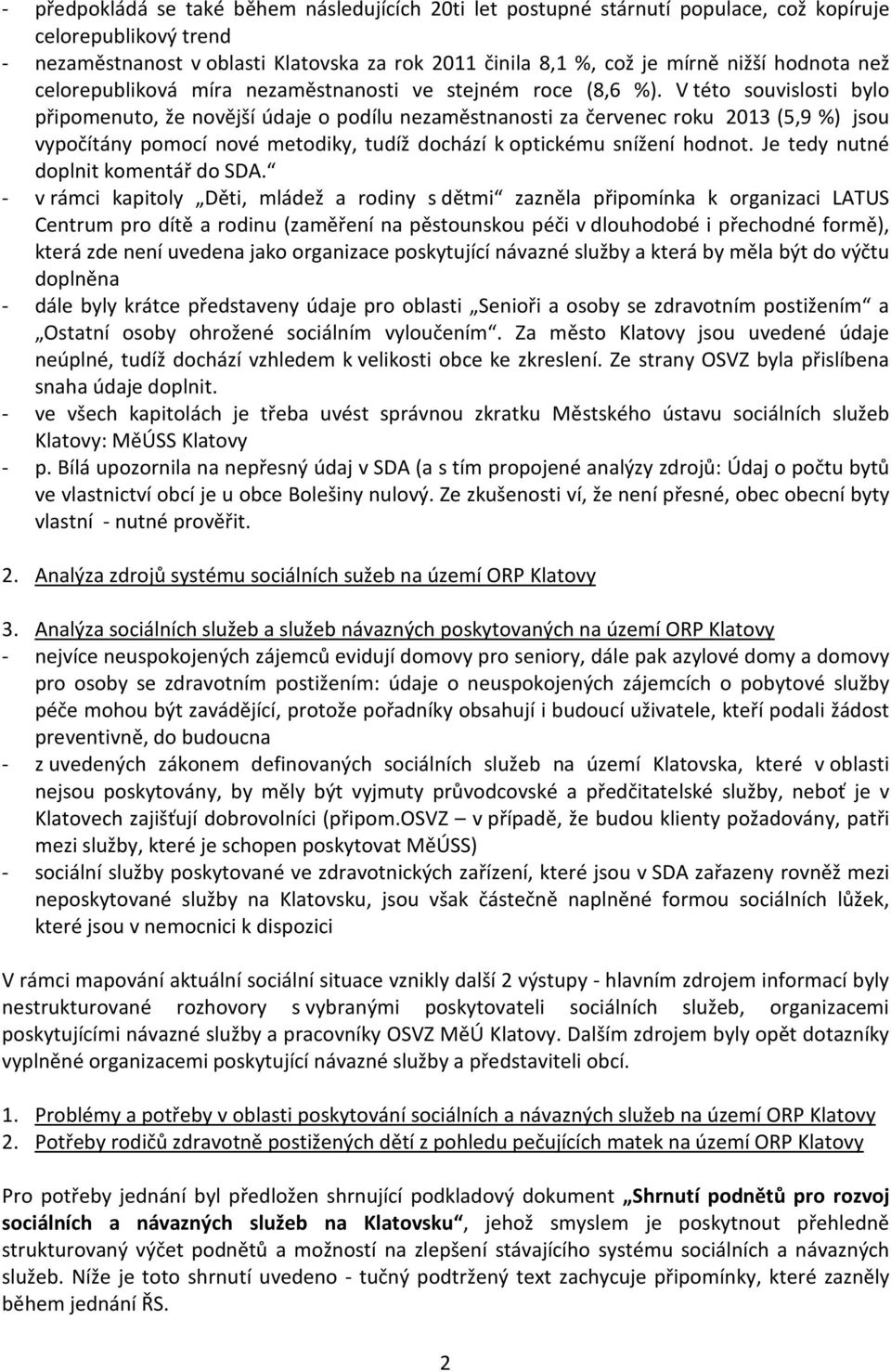 V této souvislosti bylo připomenuto, že novější údaje o podílu nezaměstnanosti za červenec roku 2013 (5,9 %) jsou vypočítány pomocí nové metodiky, tudíž dochází k optickému snížení hodnot.