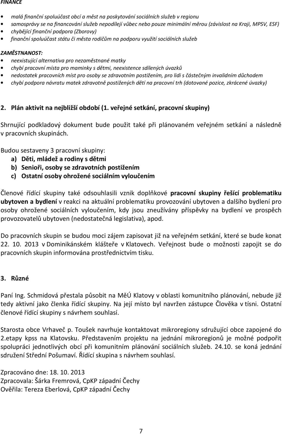 pro maminky s dětmi, neexistence sdílených úvazků nedostatek pracovních míst pro osoby se zdravotním postižením, pro lidi s částečným invalidním důchodem chybí podpora návratu matek zdravotně