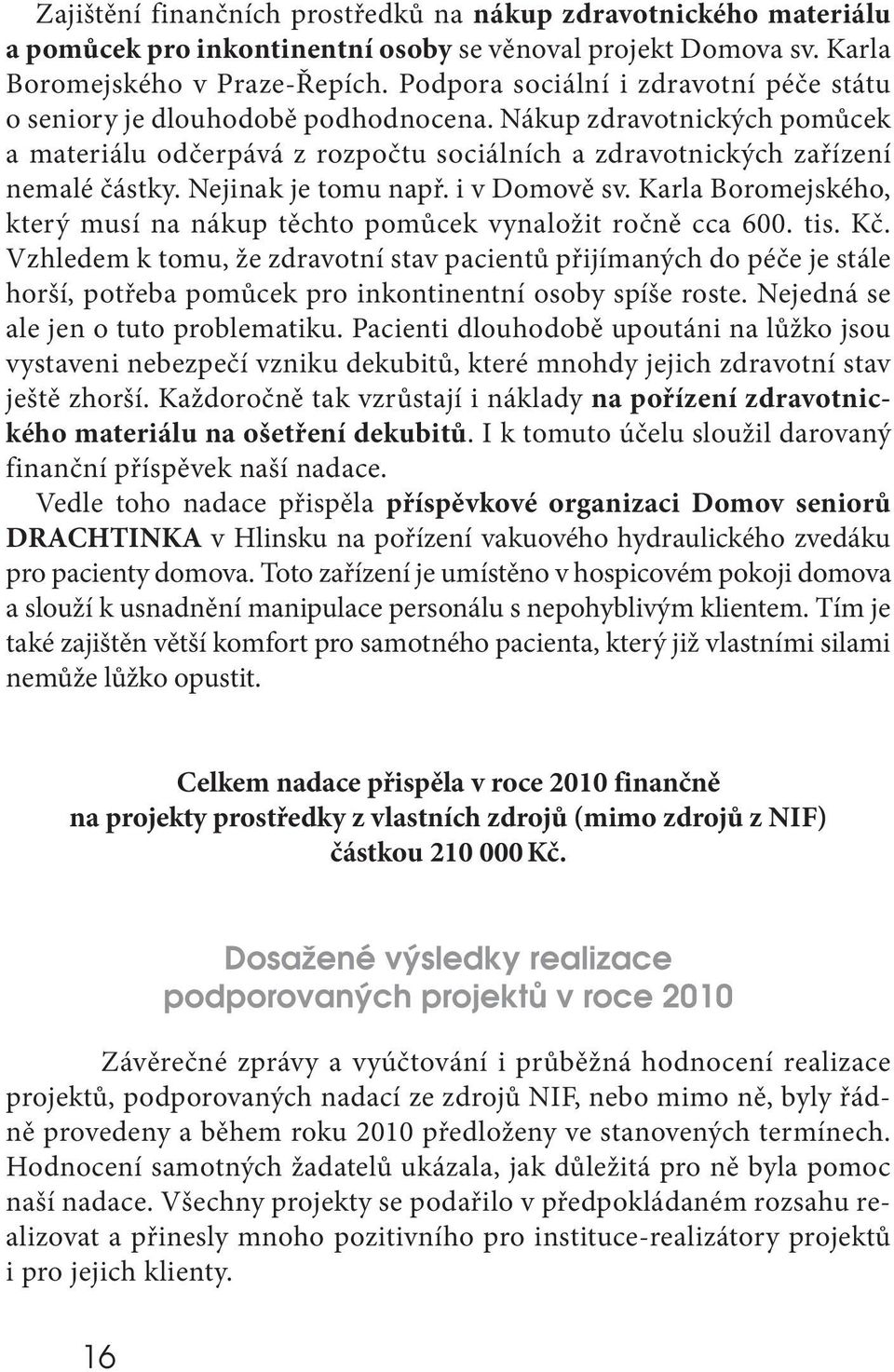 Nejinak je tomu např. i v Domově sv. Karla Boromejského, který musí na nákup těchto pomůcek vynaložit ročně cca 600. tis. Kč.