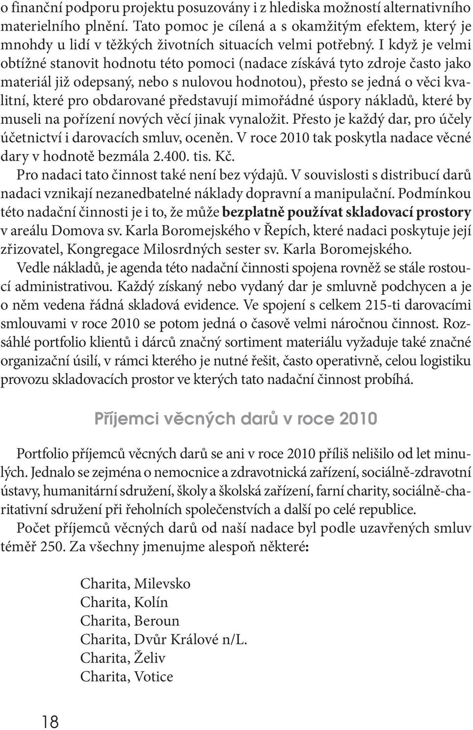 I když je velmi obtížné stanovit hodnotu této pomoci (nadace získává tyto zdroje často jako materiál již odepsaný, nebo s nulovou hodnotou), přesto se jedná o věci kvalitní, které pro obdarované