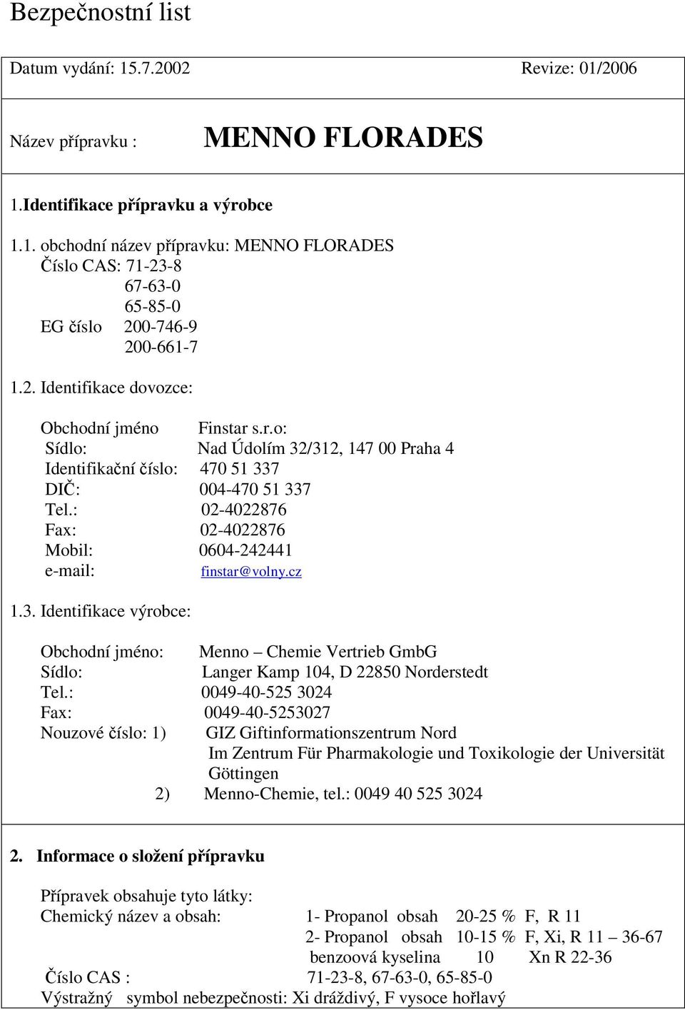 : 02-4022876 Fax: 02-4022876 Mobil: 0604-242441 e-mail: finstar@volny.cz 1.3. Identifikace výrobce: Obchodní jméno: Menno Chemie Vertrieb GmbG Sídlo: Langer Kamp 104, D 22850 Norderstedt Tel.