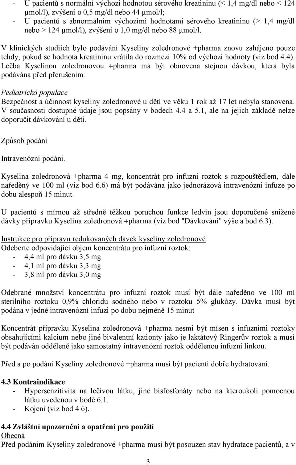 V klinických studiích bylo podávání Kyseliny zoledronové +pharma znovu zahájeno pouze tehdy, pokud se hodnota kreatininu vrátila do rozmezí 10% od výchozí hodnoty (viz bod 4.4).