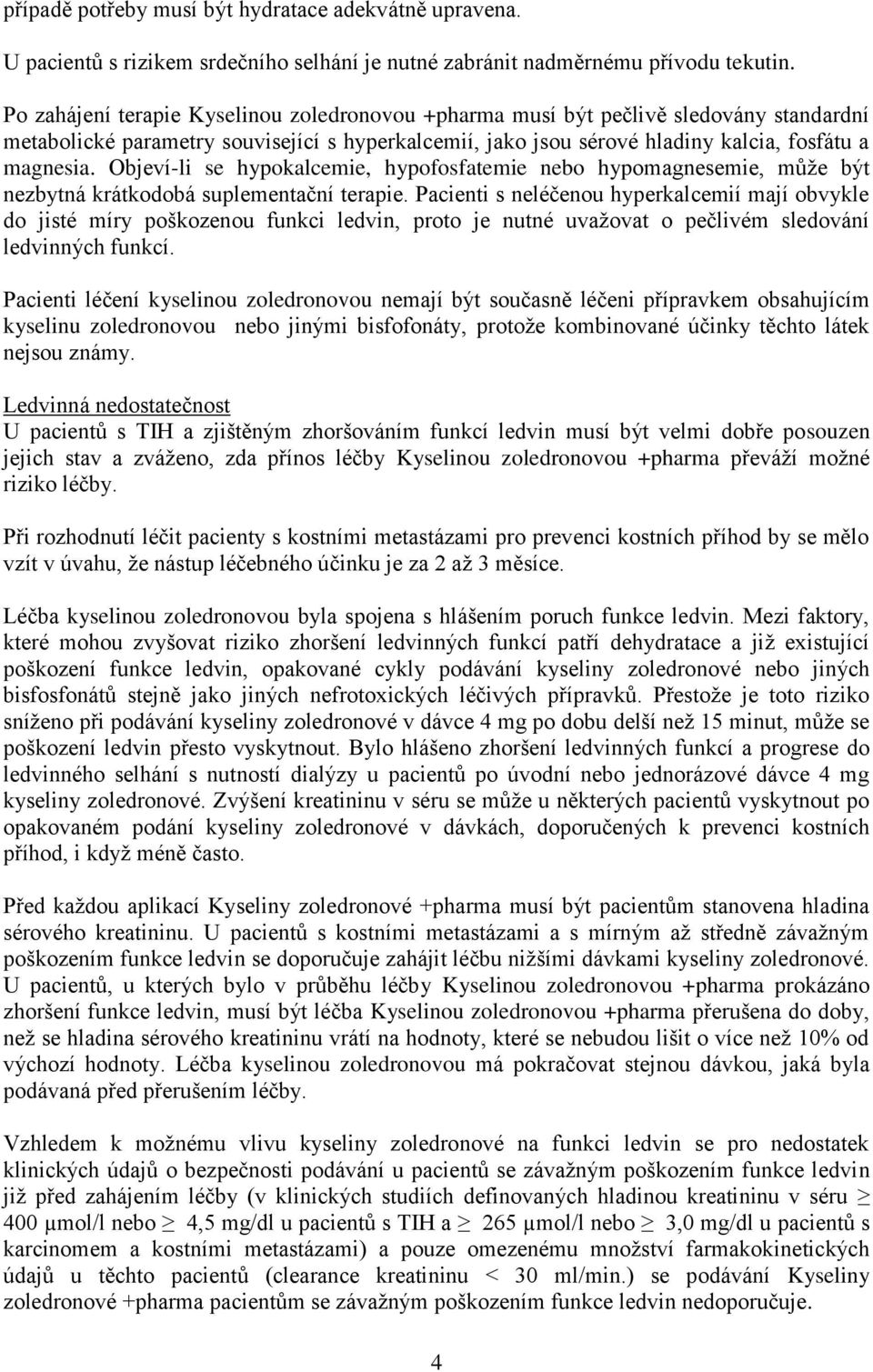 Objeví-li se hypokalcemie, hypofosfatemie nebo hypomagnesemie, může být nezbytná krátkodobá suplementační terapie.