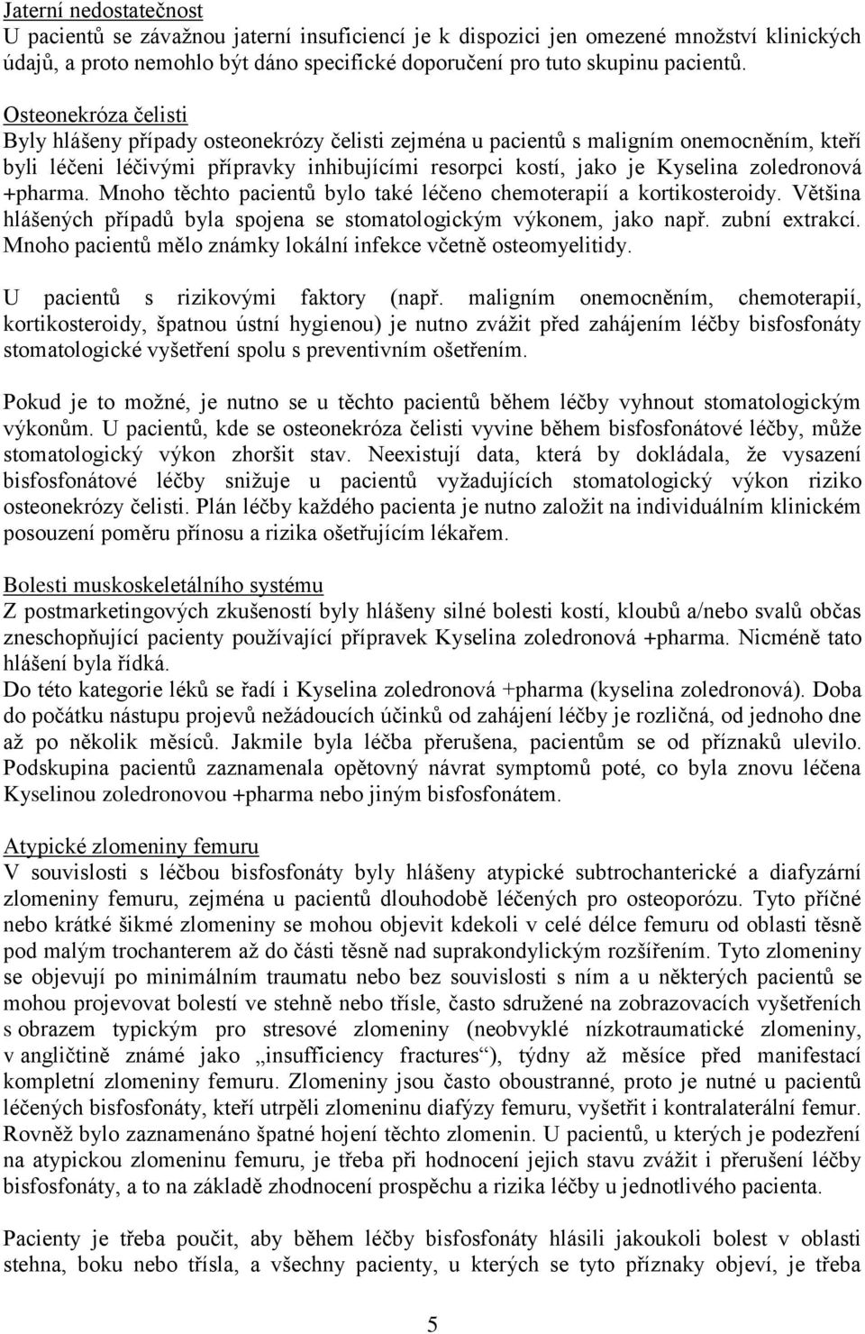 zoledronová +pharma. Mnoho těchto pacientů bylo také léčeno chemoterapií a kortikosteroidy. Většina hlášených případů byla spojena se stomatologickým výkonem, jako např. zubní extrakcí.