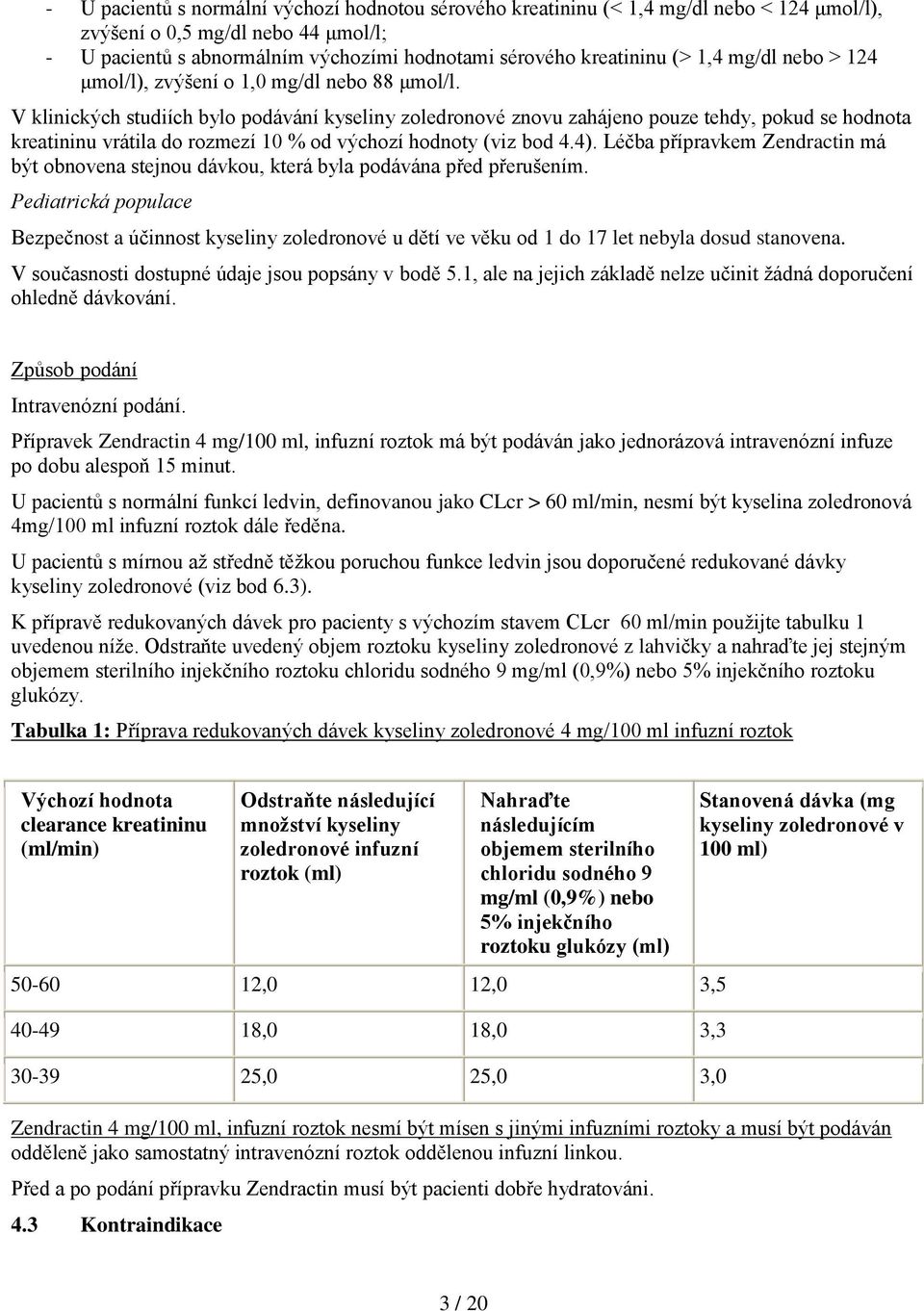 V klinických studiích bylo podávání kyseliny zoledronové znovu zahájeno pouze tehdy, pokud se hodnota kreatininu vrátila do rozmezí 10 % od výchozí hodnoty (viz bod 4.4).