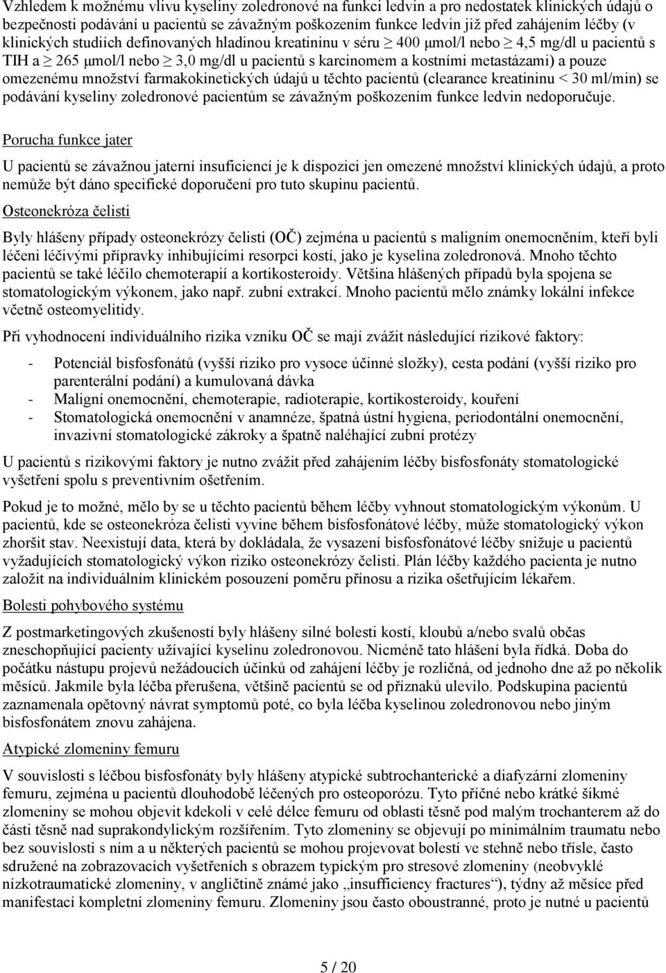 množství farmakokinetických údajů u těchto pacientů (clearance kreatininu < 30 ml/min) se podávání kyseliny zoledronové pacientům se závažným poškozením funkce ledvin nedoporučuje.