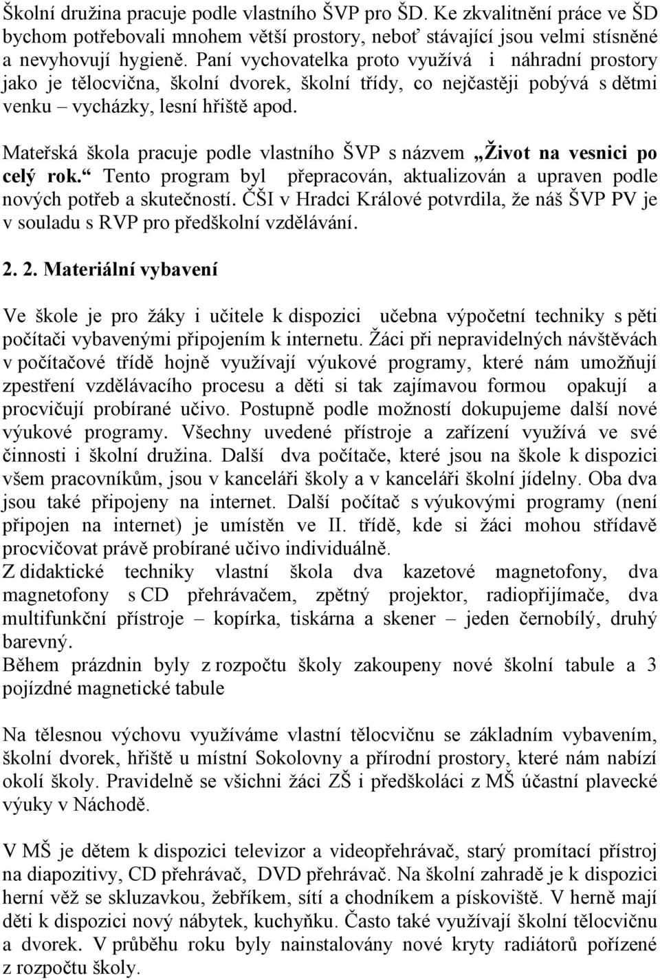 Mateřská škola pracuje podle vlastního ŠVP s názvem Život na vesnici po celý rok. Tento program byl přepracován, aktualizován a upraven podle nových potřeb a skutečností.