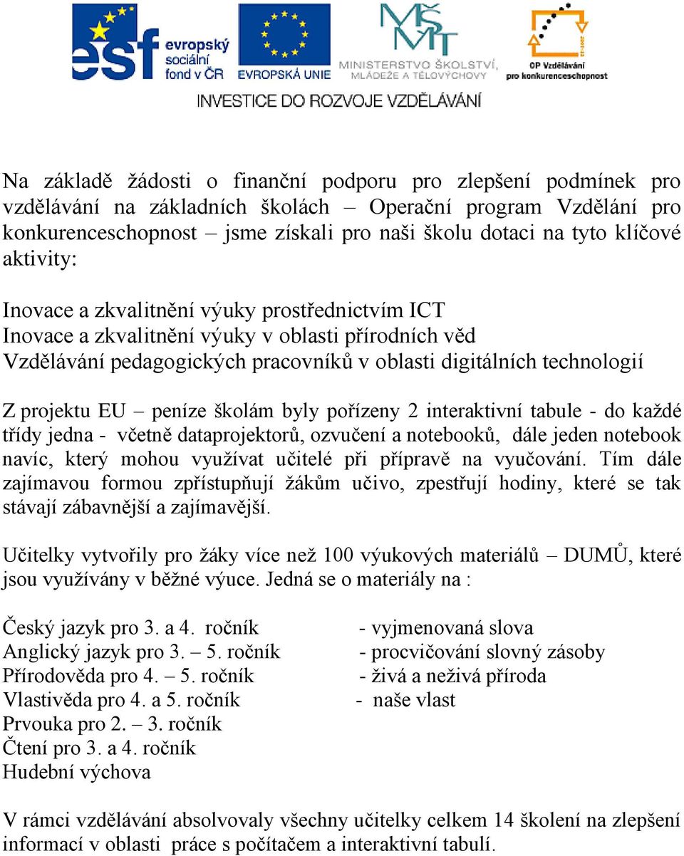 peníze školám byly pořízeny 2 interaktivní tabule - do každé třídy jedna - včetně dataprojektorů, ozvučení a notebooků, dále jeden notebook navíc, který mohou využívat učitelé při přípravě na