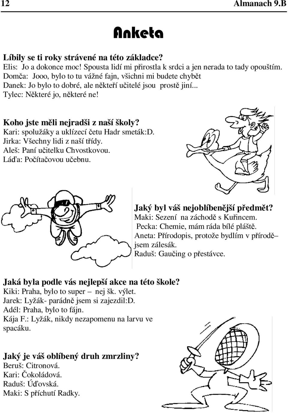 Kari: spolužáky a uklízecí etu Hadr smeták:d. Jirka: Všechny lidi z naší tídy. Aleš: Paní uitelku Chvostkovou. Láa: Poítaovou uebnu. Jaký byl váš nejoblíbenjší pedmt? Maki: Sezení na záchod s Kuincem.