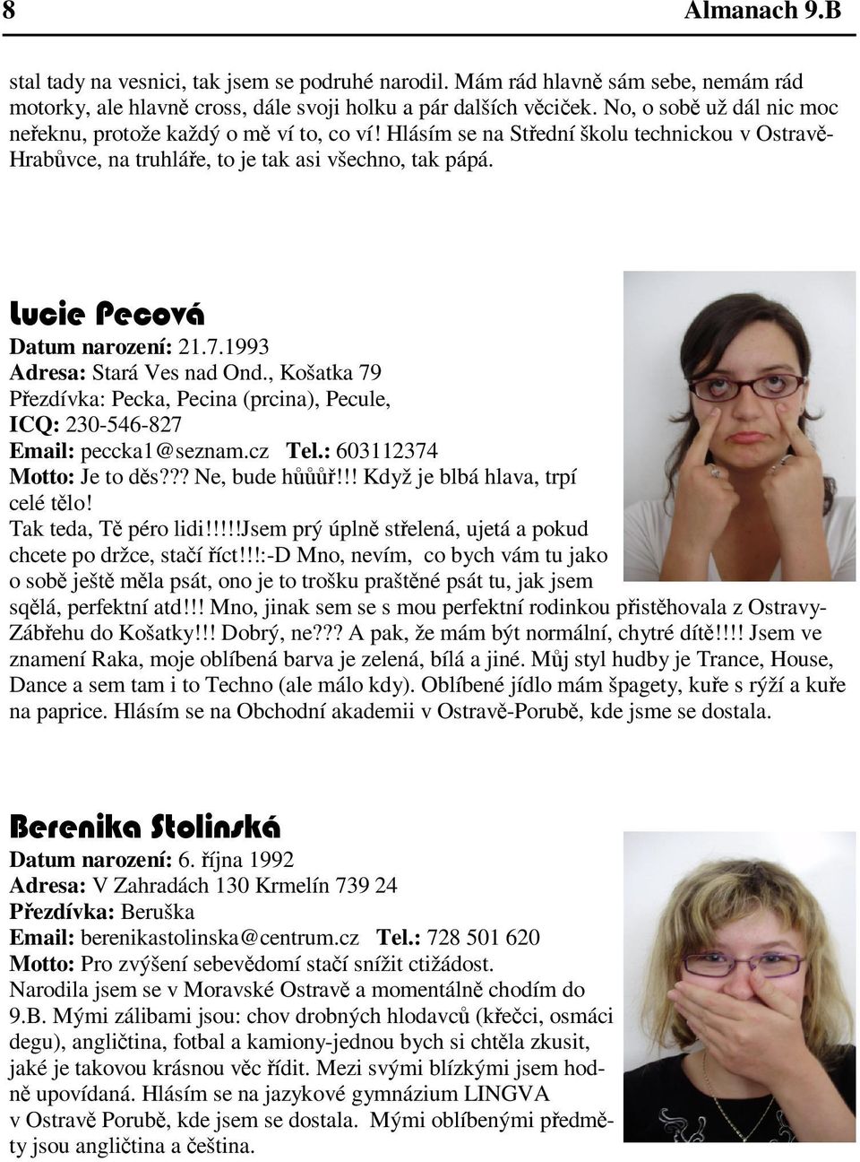 1993 Adresa: Stará Ves nad Ond., Košatka 79 Pezdívka: Pecka, Pecina (prcina), Pecule, ICQ: 230-546-827 Email: peccka1@seznam.cz Tel.: 603112374 Motto: Je to ds??? Ne, bude h!