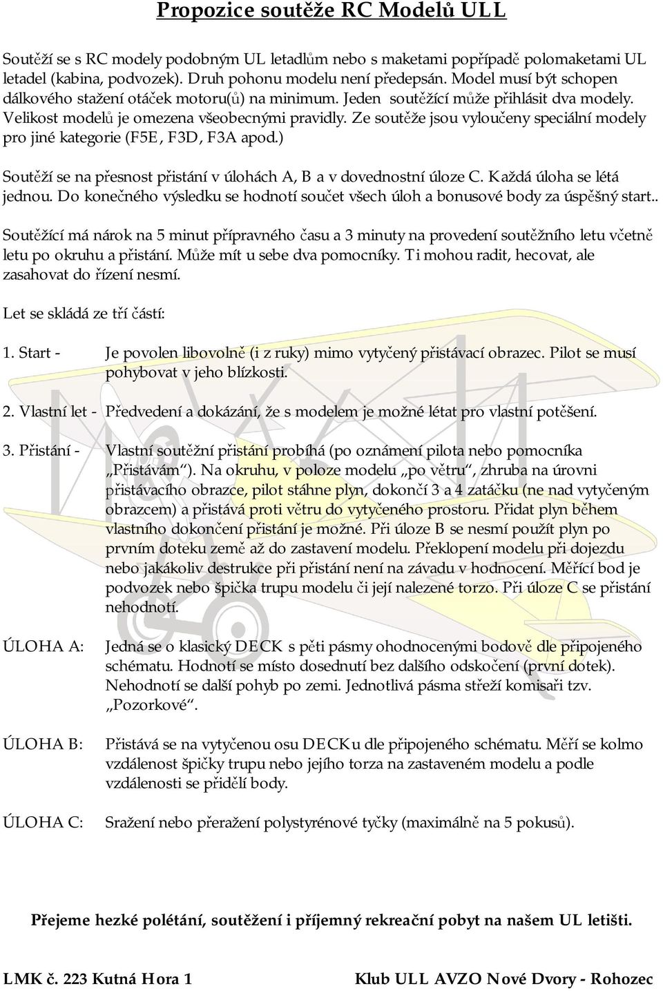 Ze sout že jsou vylou eny speciální modely pro jiné kategorie (F5E, F3D, F3A apod.) Sout ží se na p esnost p istání v úlohách A, B a v dovednostní úloze C. Každá úloha se létá jednou.