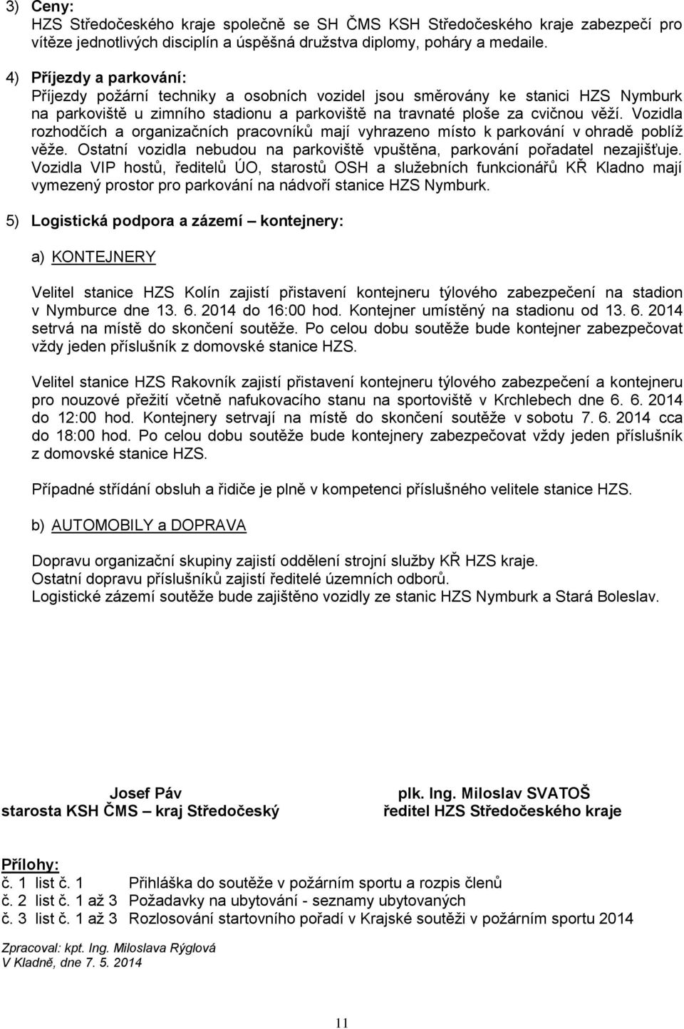 Vozidla rozhodčích a organizačních pracovníků mají vyhrazeno místo k parkování v ohradě poblíž věže. Ostatní vozidla nebudou na parkoviště vpuštěna, parkování pořadatel nezajišťuje.