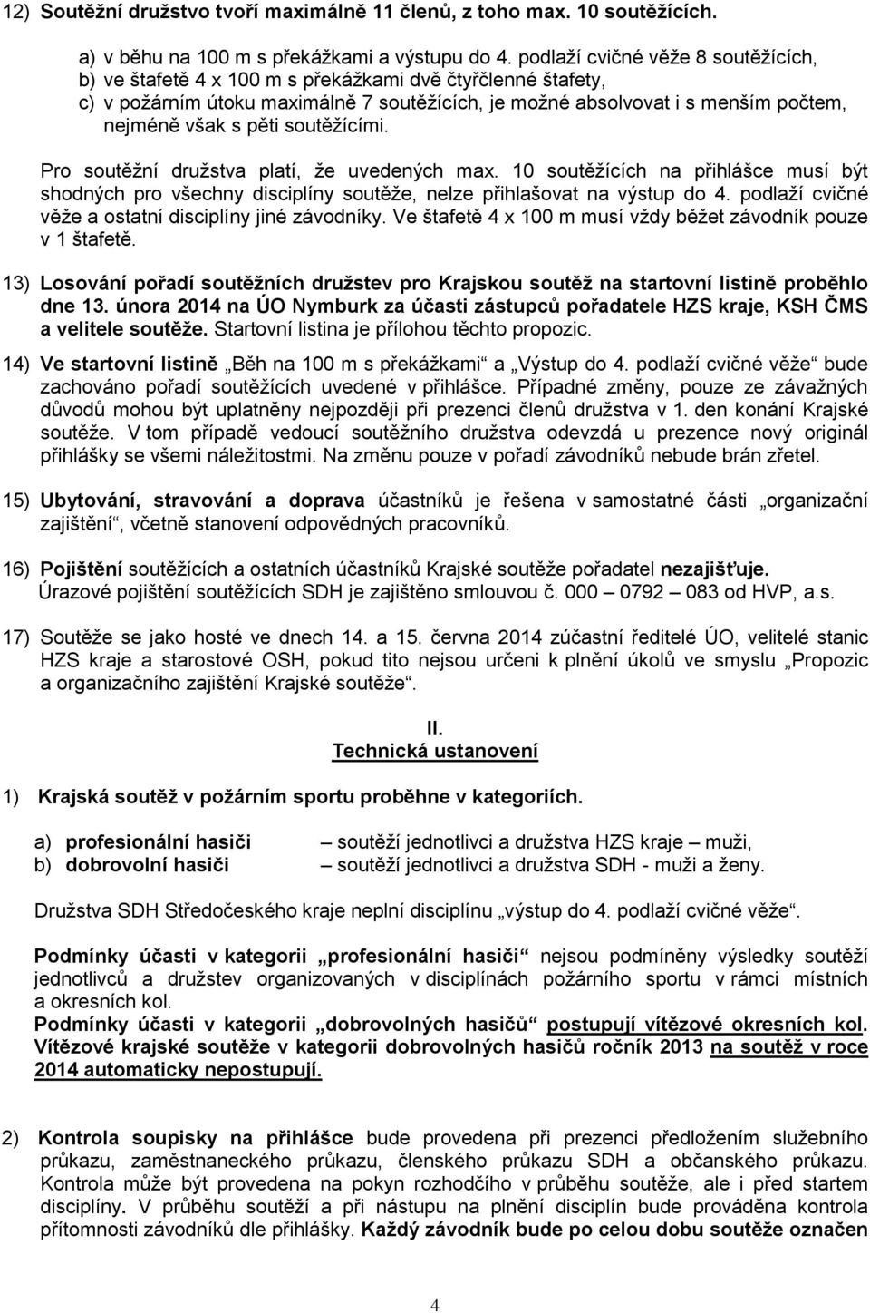 soutěžícími. Pro soutěžní družstva platí, že uvedených max. 10 soutěžících na přihlášce musí být shodných pro všechny disciplíny soutěže, nelze přihlašovat na výstup do 4.