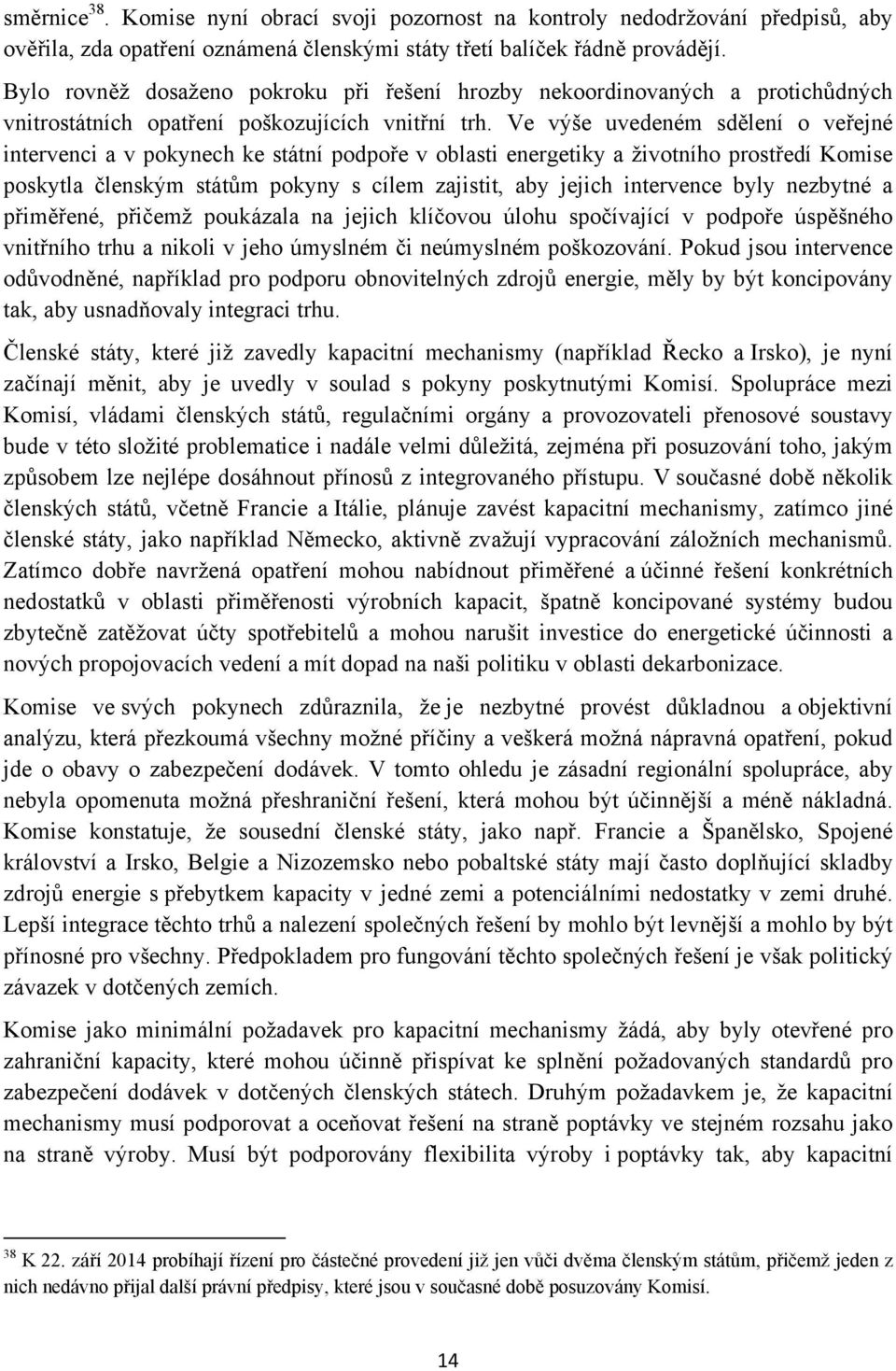 Ve výše uvedeném sdělení o veřejné intervenci a v pokynech ke státní podpoře v oblasti energetiky a životního prostředí Komise poskytla členským státům pokyny s cílem zajistit, aby jejich intervence