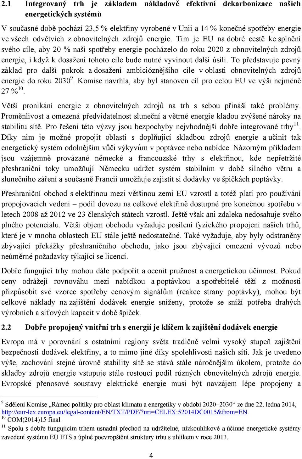 Tím je EU na dobré cestě ke splnění svého cíle, aby 20 % naší spotřeby energie pocházelo do roku 2020 z obnovitelných zdrojů energie, i když k dosažení tohoto cíle bude nutné vyvinout další úsilí.