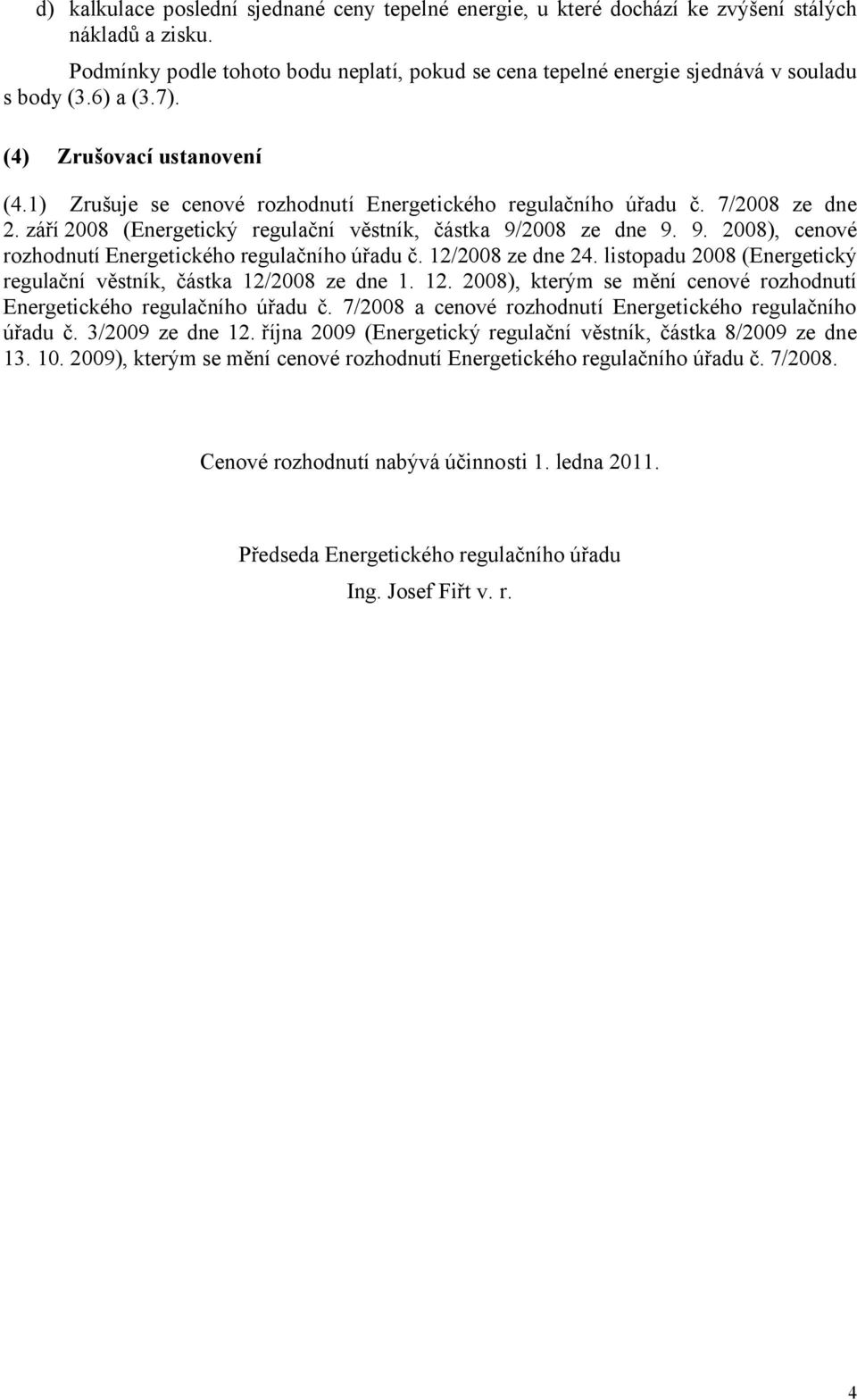 2008 ze dne 9. 9. 2008), cenové rozhodnutí Energetického regulačního úřadu č. 12/2008 ze dne 24. listopadu 2008 (Energetický regulační věstník, částka 12/2008 ze dne 1. 12. 2008), kterým se mění cenové rozhodnutí Energetického regulačního úřadu č.