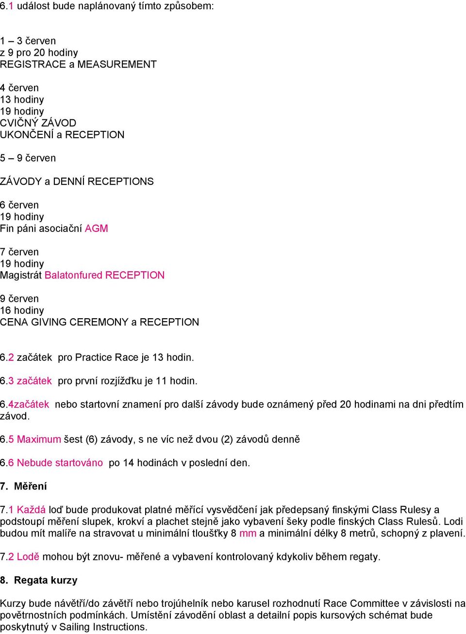 6.4začátek nebo startovní znamení pro další závody bude oznámený před 20 hodinami na dni předtím závod. 6.5 Maximum šest (6) závody, s ne víc než dvou (2) závodů denně 6.