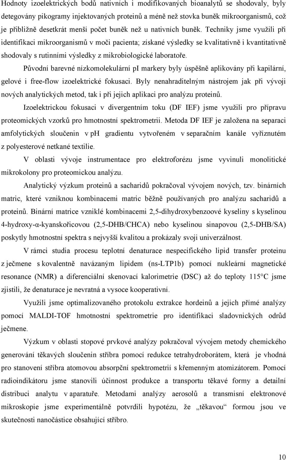 Techniky jsme využili při identifikaci mikroorganismů v moči pacienta; získané výsledky se kvalitativně i kvantitativně shodovaly s rutinními výsledky z mikrobiologické laboratoře.